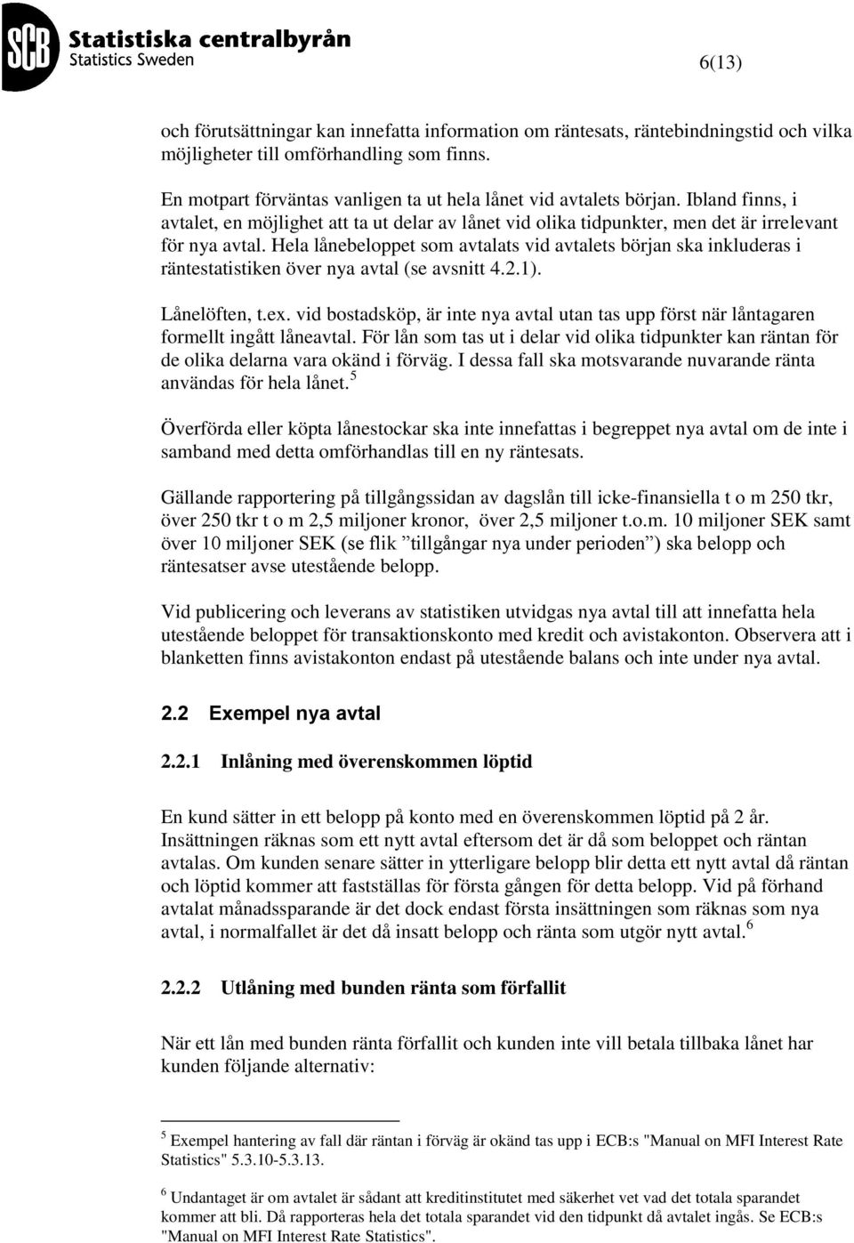 Hela lånebeloppet som avtalats vid avtalets början sa inluderas i räntestatistien över nya avtal (se avsnitt 4.2.1). Lånelöften, t.ex.