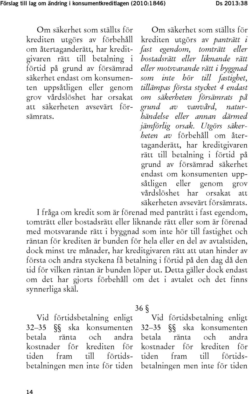 Om säkerhet som ställts för krediten utgörs av panträtt i fast egendom, tomträtt eller bostadsrätt eller liknande rätt eller motsvarande rätt i byggnad som inte hör till fastighet, tillämpas första