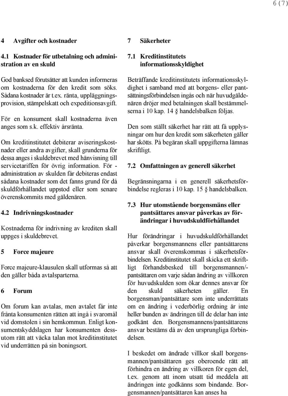 huvudgälde- nären dröjer med betalningen skall bestämmelserna i 10 kap. 14 handelsbalken följas. God banksed förutsätter att kunden informeras om kostnaderna för den kredit som söks.