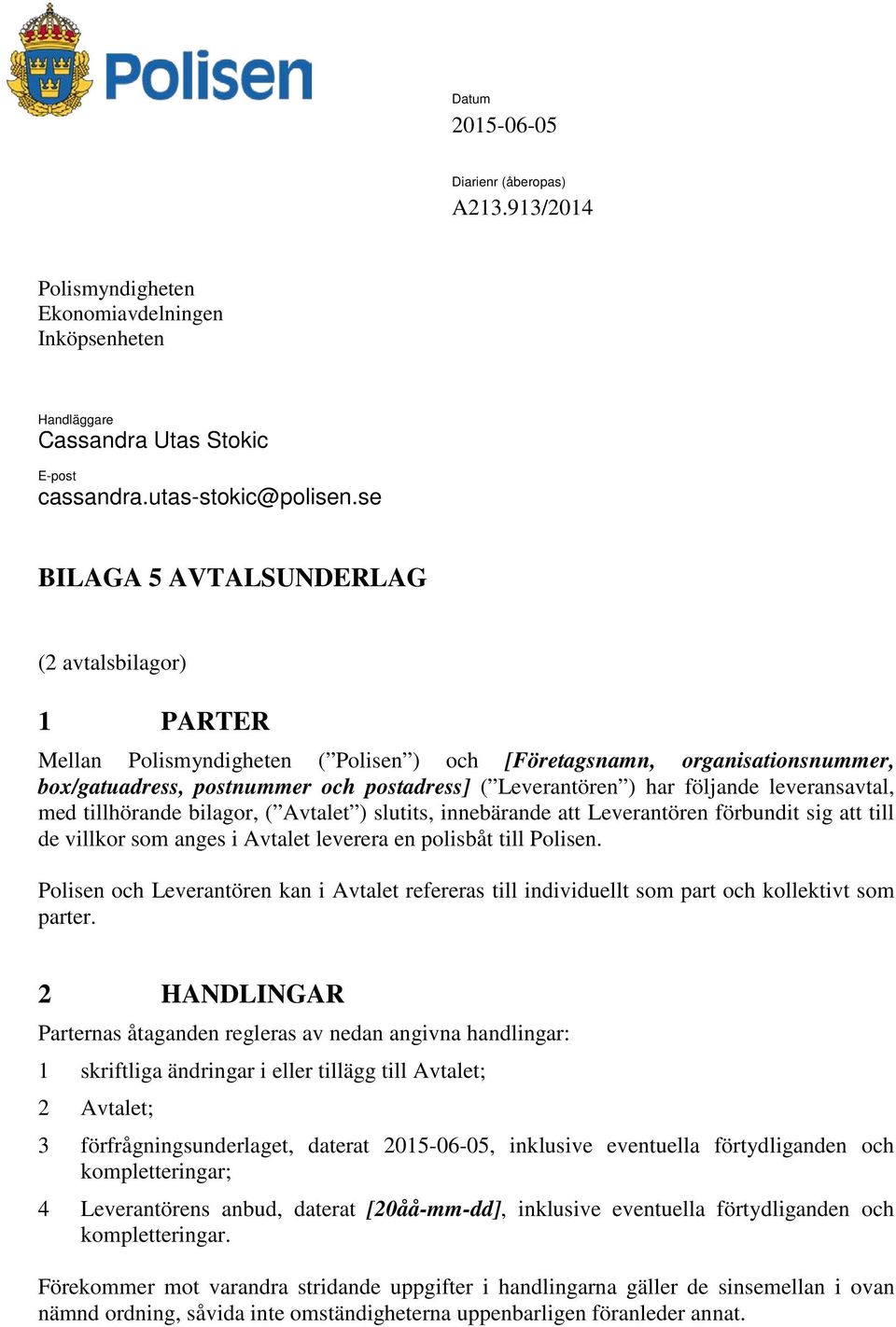 följande leveransavtal, med tillhörande bilagor, ( Avtalet ) slutits, innebärande att Leverantören förbundit sig att till de villkor som anges i Avtalet leverera en polisbåt till Polisen.