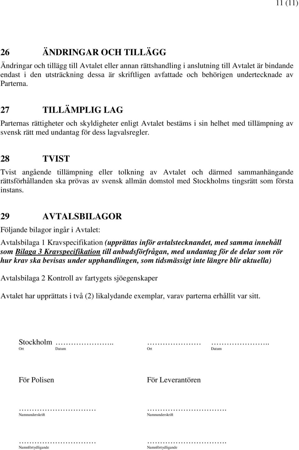 28 TVIST Tvist angående tillämpning eller tolkning av Avtalet och därmed sammanhängande rättsförhållanden ska prövas av svensk allmän domstol med Stockholms tingsrätt som första instans.