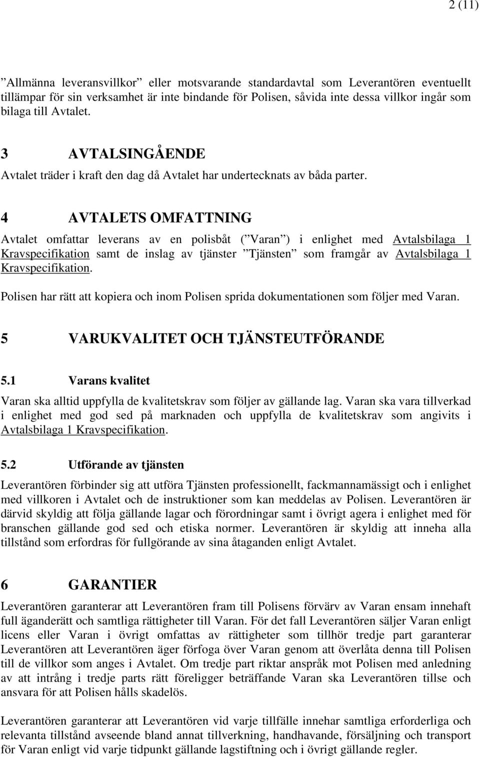 4 AVTALETS OMFATTNING Avtalet omfattar leverans av en polisbåt ( Varan ) i enlighet med Avtalsbilaga 1 Kravspecifikation samt de inslag av tjänster Tjänsten som framgår av Avtalsbilaga 1