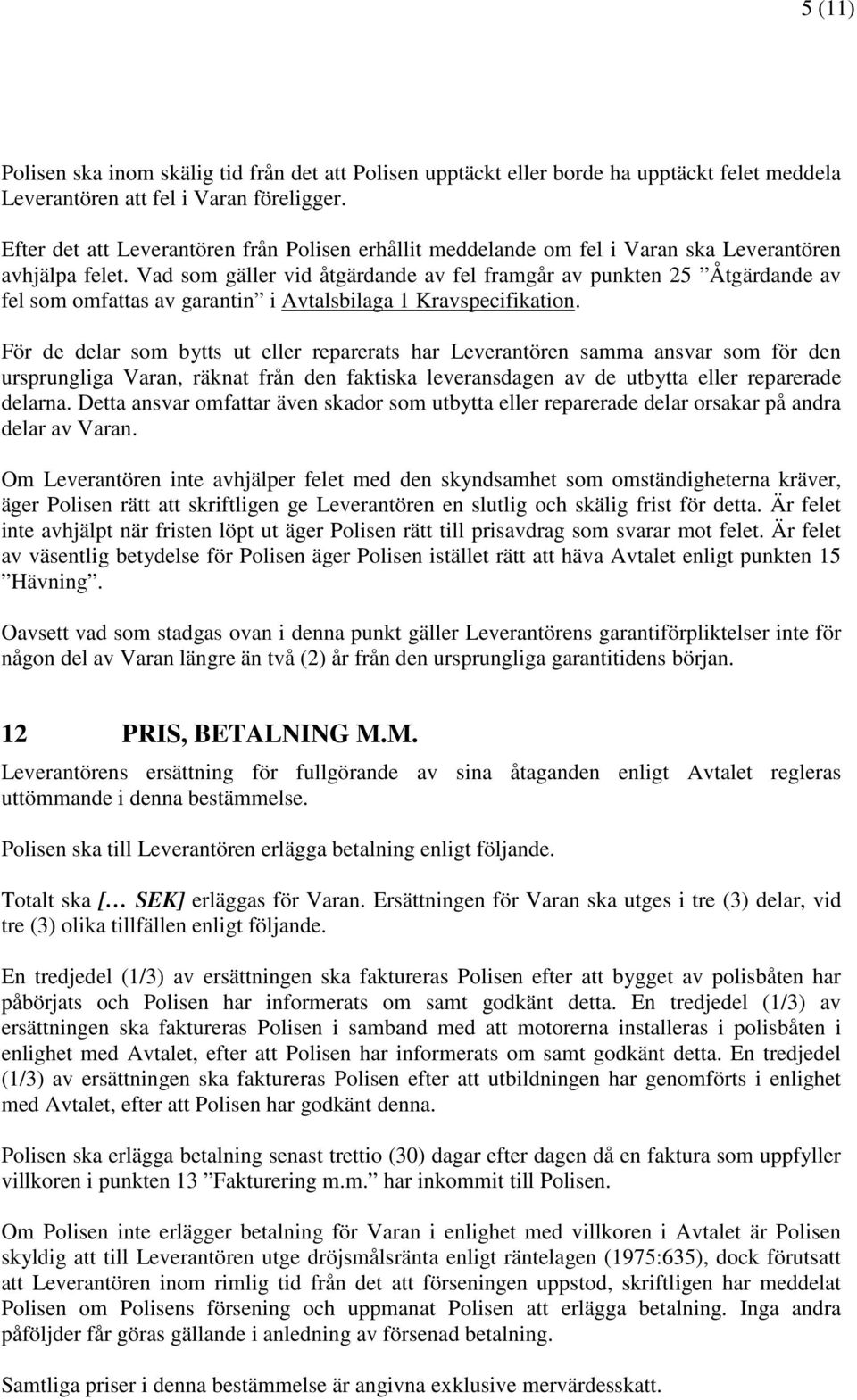 Vad som gäller vid åtgärdande av fel framgår av punkten 25 Åtgärdande av fel som omfattas av garantin i Avtalsbilaga 1 Kravspecifikation.