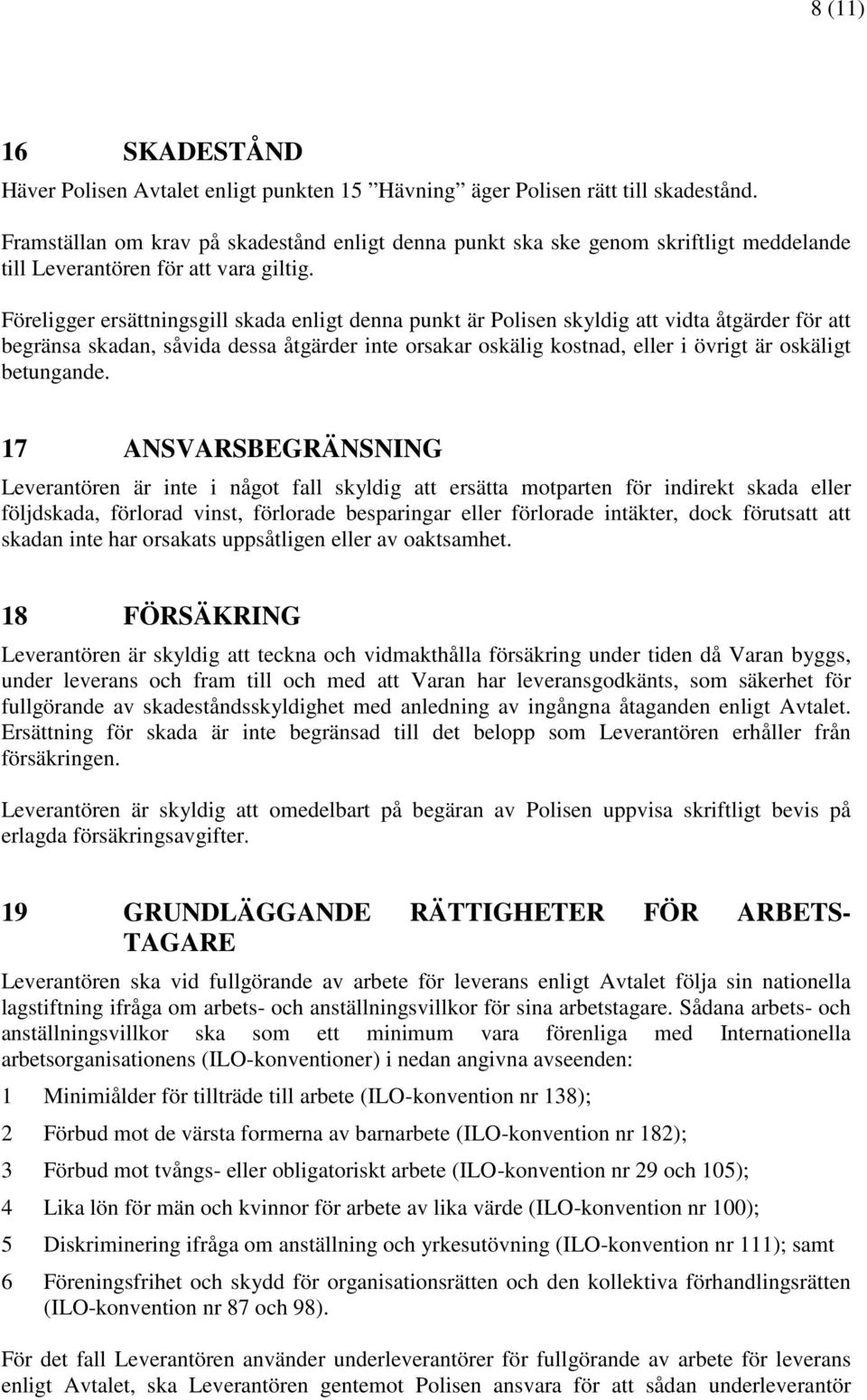 Föreligger ersättningsgill skada enligt denna punkt är Polisen skyldig att vidta åtgärder för att begränsa skadan, såvida dessa åtgärder inte orsakar oskälig kostnad, eller i övrigt är oskäligt