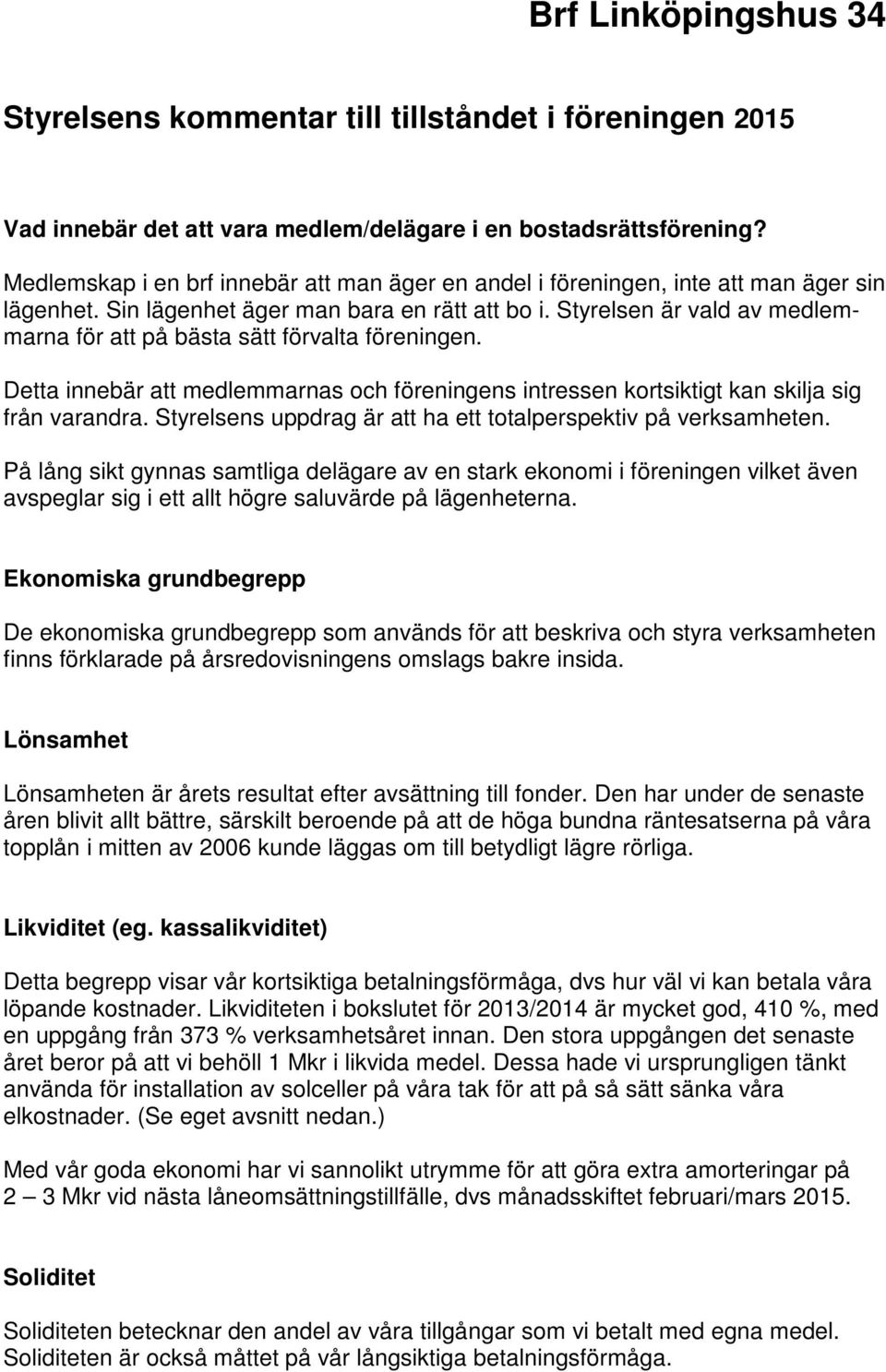 Styrelsen är vald av medlemmarna för att på bästa sätt förvalta föreningen. Detta innebär att medlemmarnas och föreningens intressen kortsiktigt kan skilja sig från varandra.