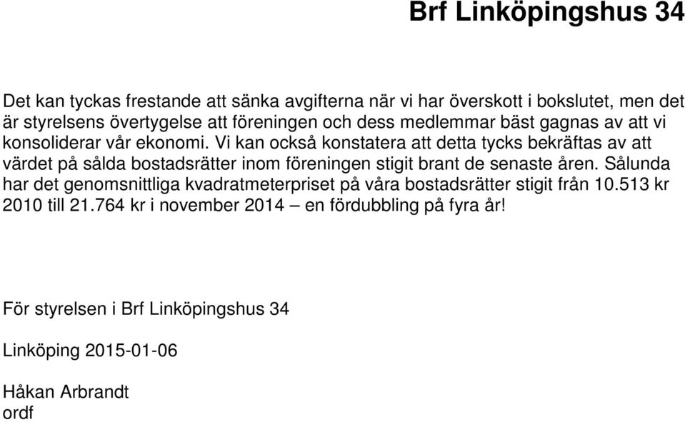 Vi kan också konstatera att detta tycks bekräftas av att värdet på sålda bostadsrätter inom föreningen stigit brant de senaste åren.