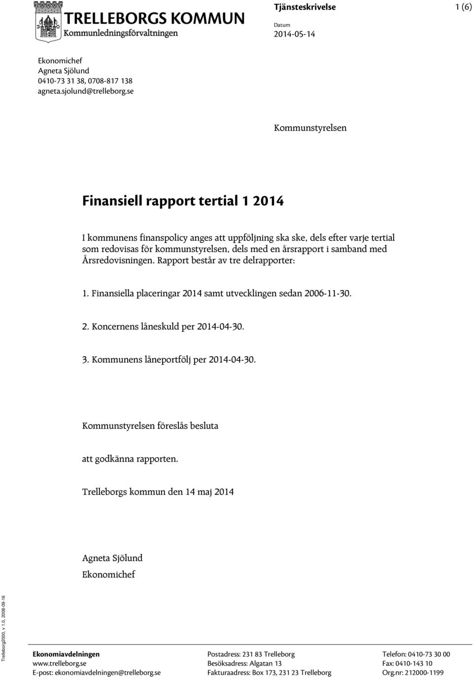 samband med Årsredovisningen. Rapport består av tre delrapporter: 1. Finansiella placeringar 2014 samt utvecklingen sedan 2006-11-30. 2. Koncernens låneskuld per 2014-04-30. 3.