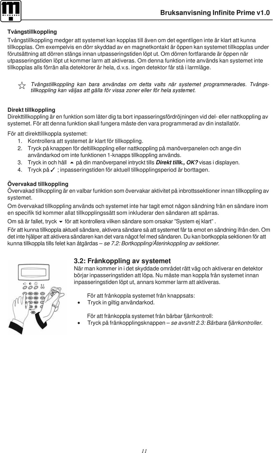 Om dörren fortfarande är öppen när utpasseringstiden löpt ut kommer larm att aktiveras. Om denna funktion inte används kan systemet inte tillkopplas alls förrän alla detektorer är hela, d.v.s. ingen detektor får stå i larmläge.