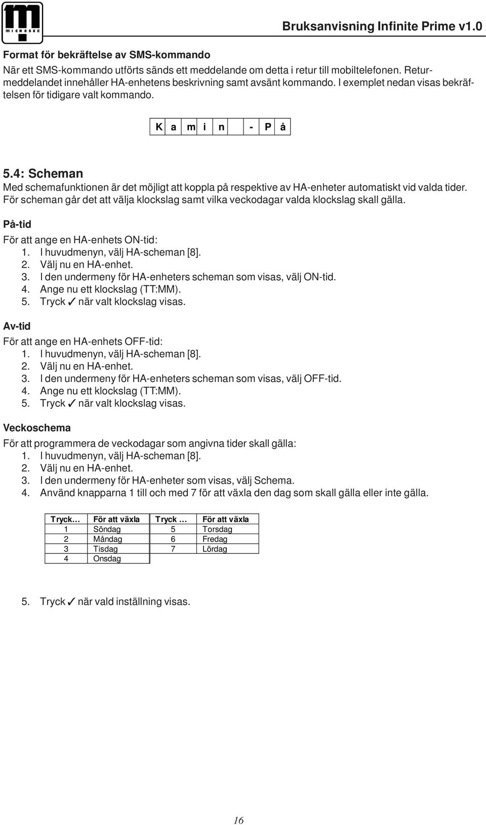 För scheman går det att välja klockslag samt vilka veckodagar valda klockslag skall gälla. På-tid För att ange en HA-enhets ON-tid: 1. I huvudmenyn, välj HA-scheman [8]. 2. Välj nu en HA-enhet. 3.