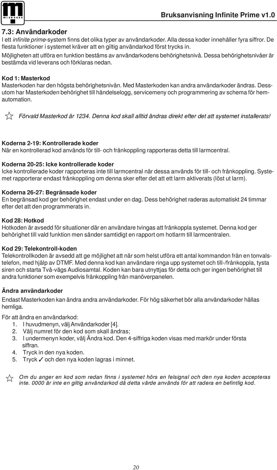 Dessa behörighetsnivåer är bestämda vid leverans och förklaras nedan. Kod 1: Masterkod Masterkoden har den högsta behörighetsnivån. Med Masterkoden kan andra användarkoder ändras.