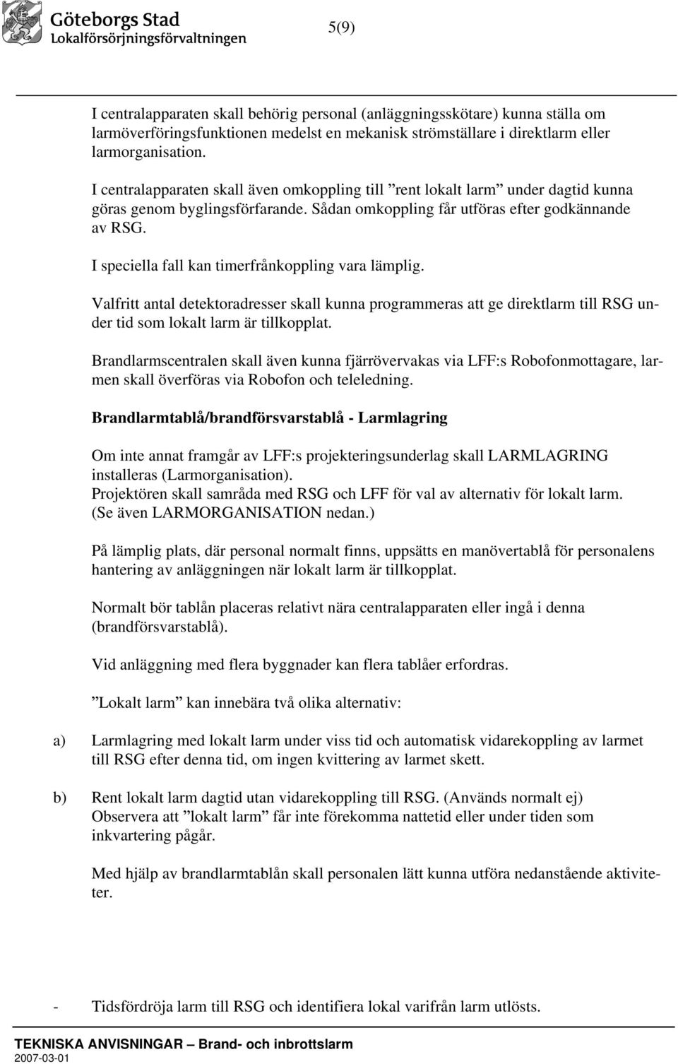 I speciella fall kan timerfrånkoppling vara lämplig. Valfritt antal detektoradresser skall kunna programmeras att ge direktlarm till RSG under tid som lokalt larm är tillkopplat.