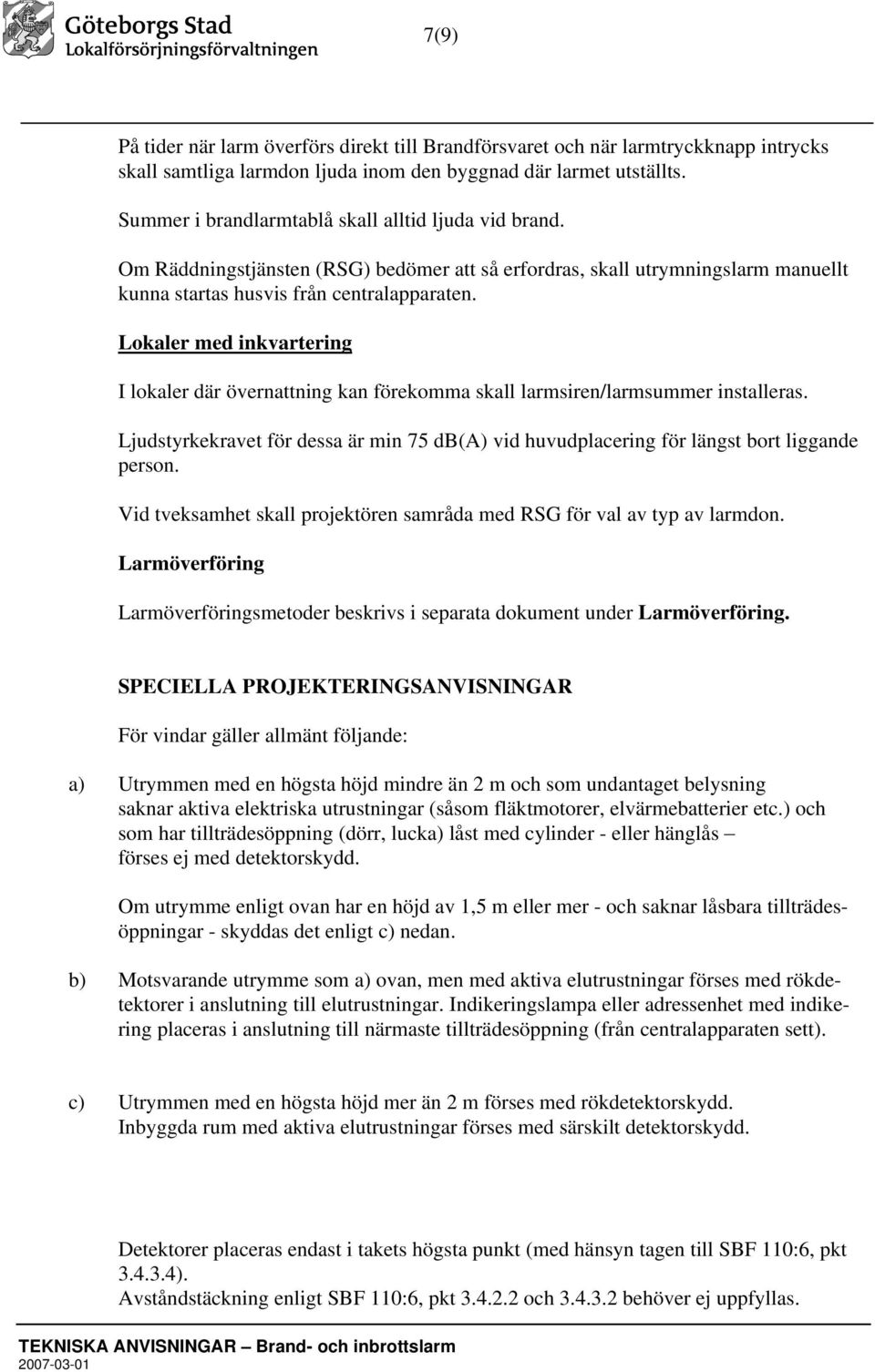 Lokaler med inkvartering I lokaler där övernattning kan förekomma skall larmsiren/larmsummer installeras. Ljudstyrkekravet för dessa är min 75 db(a) vid huvudplacering för längst bort liggande person.