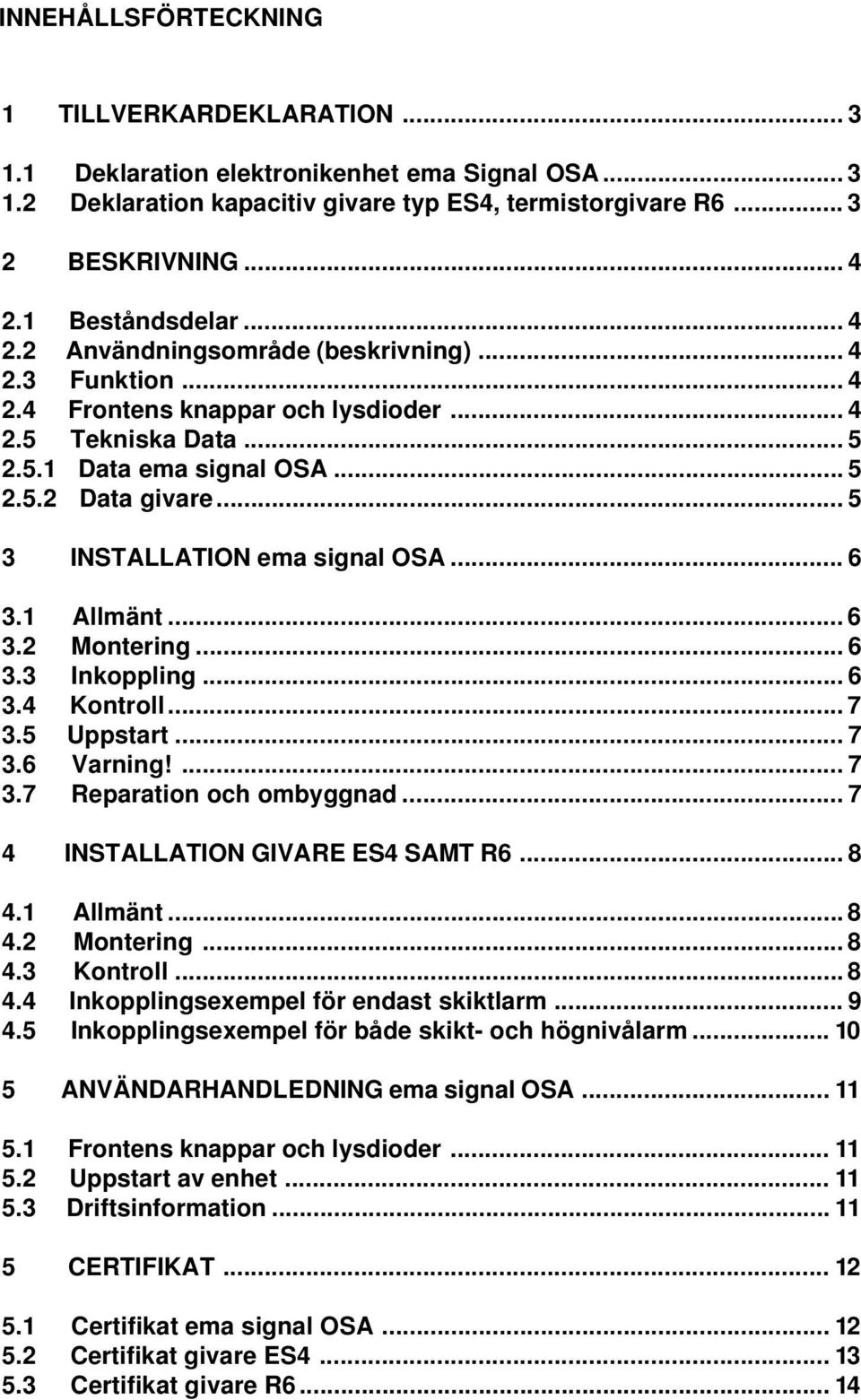 .. 5 3 INSTALLATION ema signal OSA... 6 3.1 Allmänt... 6 3.2 Montering... 6 3.3 Inkoppling... 6 3.4 Kontroll... 7 3.5 Uppstart... 7 3.6 Varning!... 7 3.7 Reparation och ombyggnad.