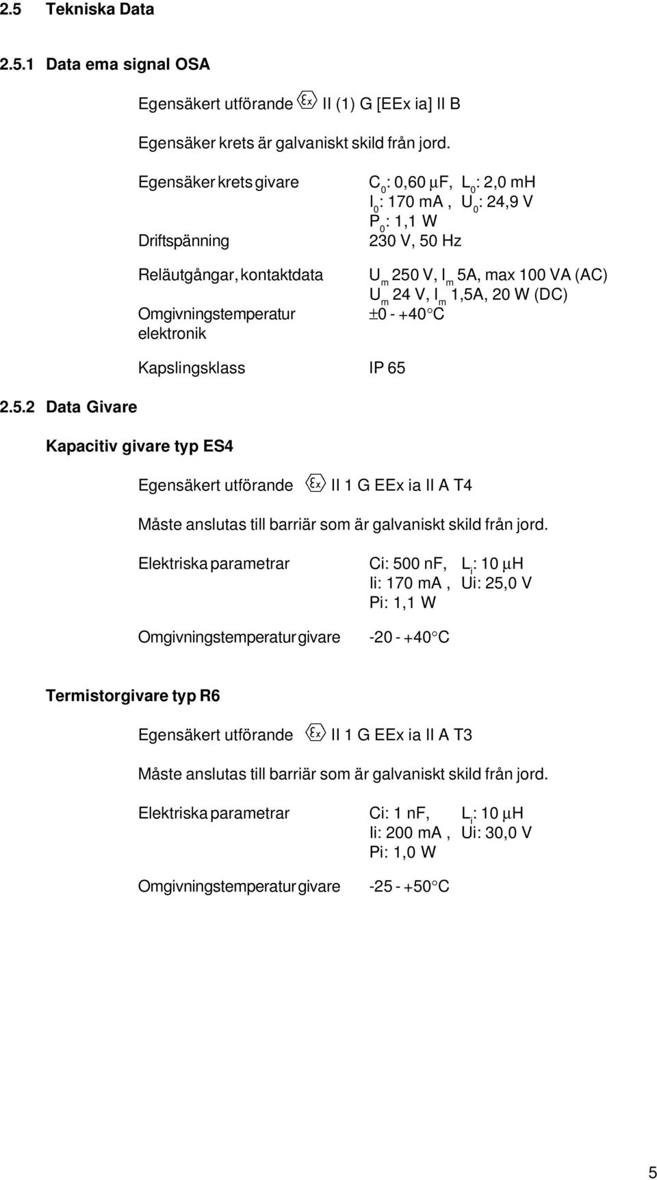 100 VA (AC) U m 24 V, I m 1,5A, 20 W (DC) ±0 - +40 C Kapslingsklass IP 65 2.5.2 Data Givare Kapacitiv givare typ ES4 Egensäkert utförande II 1 G EEx ia II A T4 Måste anslutas till barriär som är galvaniskt skild från jord.