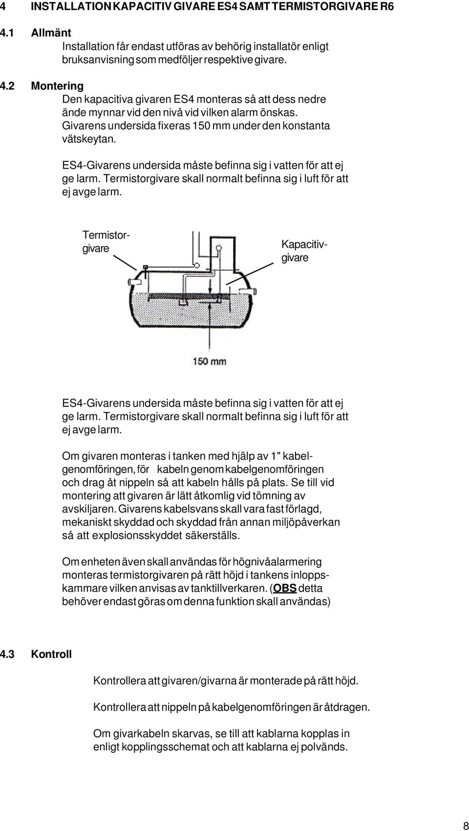 Termistorgivare skall normalt befinna sig i luft för att ej avge larm. Termistorgivare Kapacitivgivare ES4-Givarens undersida måste befinna sig i vatten för att ej ge larm.