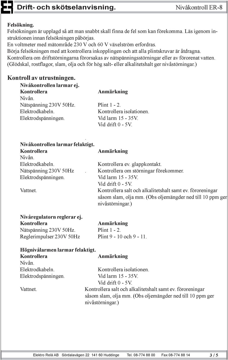 om driftstörningarna förorsakas av nätspänningsstörningar eller av förorenat vatten. (Glödskal, rostflagor, slam, olja och för hög salt- eller alkalitetshalt ger nivåstörningar.