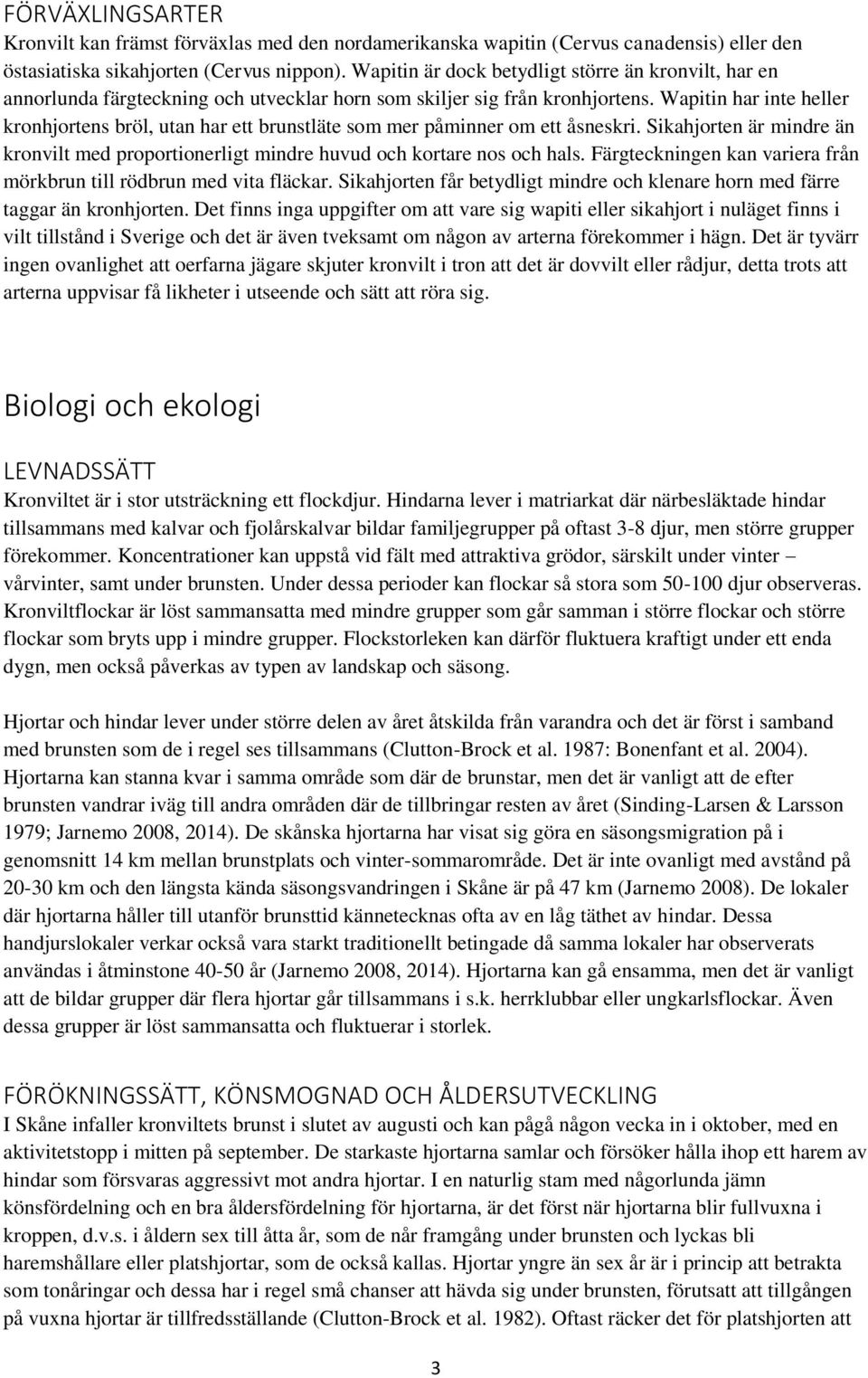 Wapitin har inte heller kronhjortens bröl, utan har ett brunstläte som mer påminner om ett åsneskri. Sikahjorten är mindre än kronvilt med proportionerligt mindre huvud och kortare nos och hals.