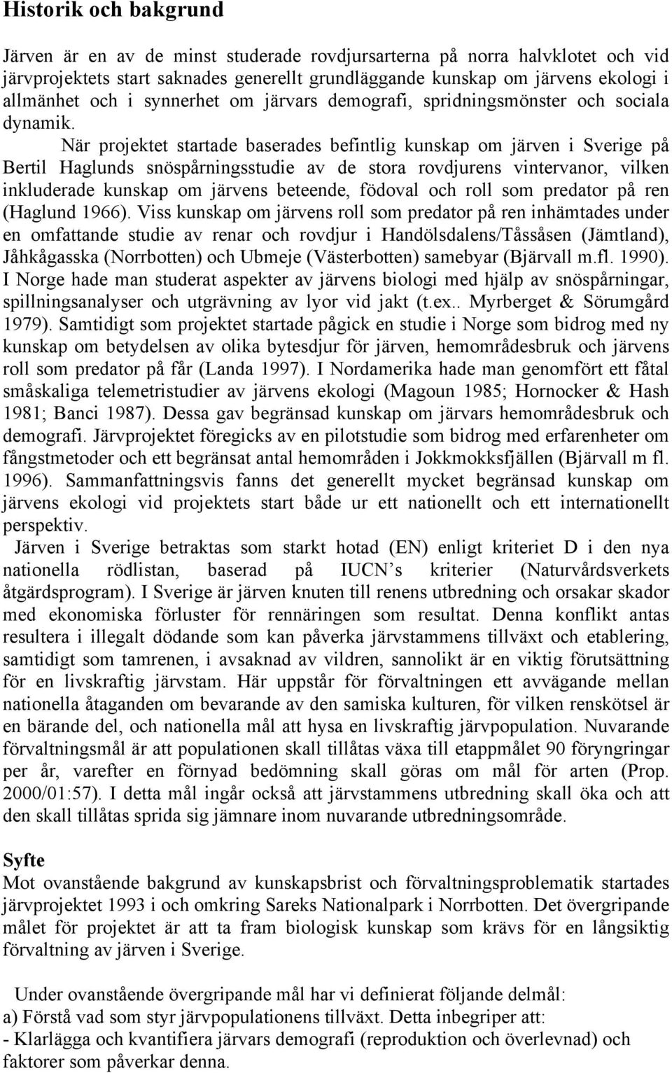 När projektet startade baserades befintlig kunskap om järven i Sverige på Bertil Haglunds snöspårningsstudie av de stora rovdjurens vintervanor, vilken inkluderade kunskap om järvens beteende,