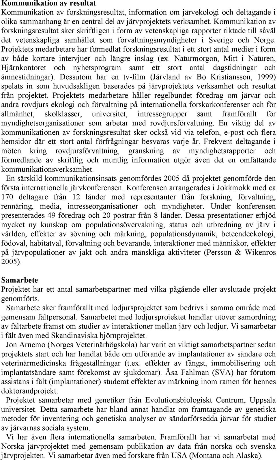 Projektets medarbetare har förmedlat forskningsresultat i ett stort antal medier i form av både kortare intervjuer och längre inslag (ex.