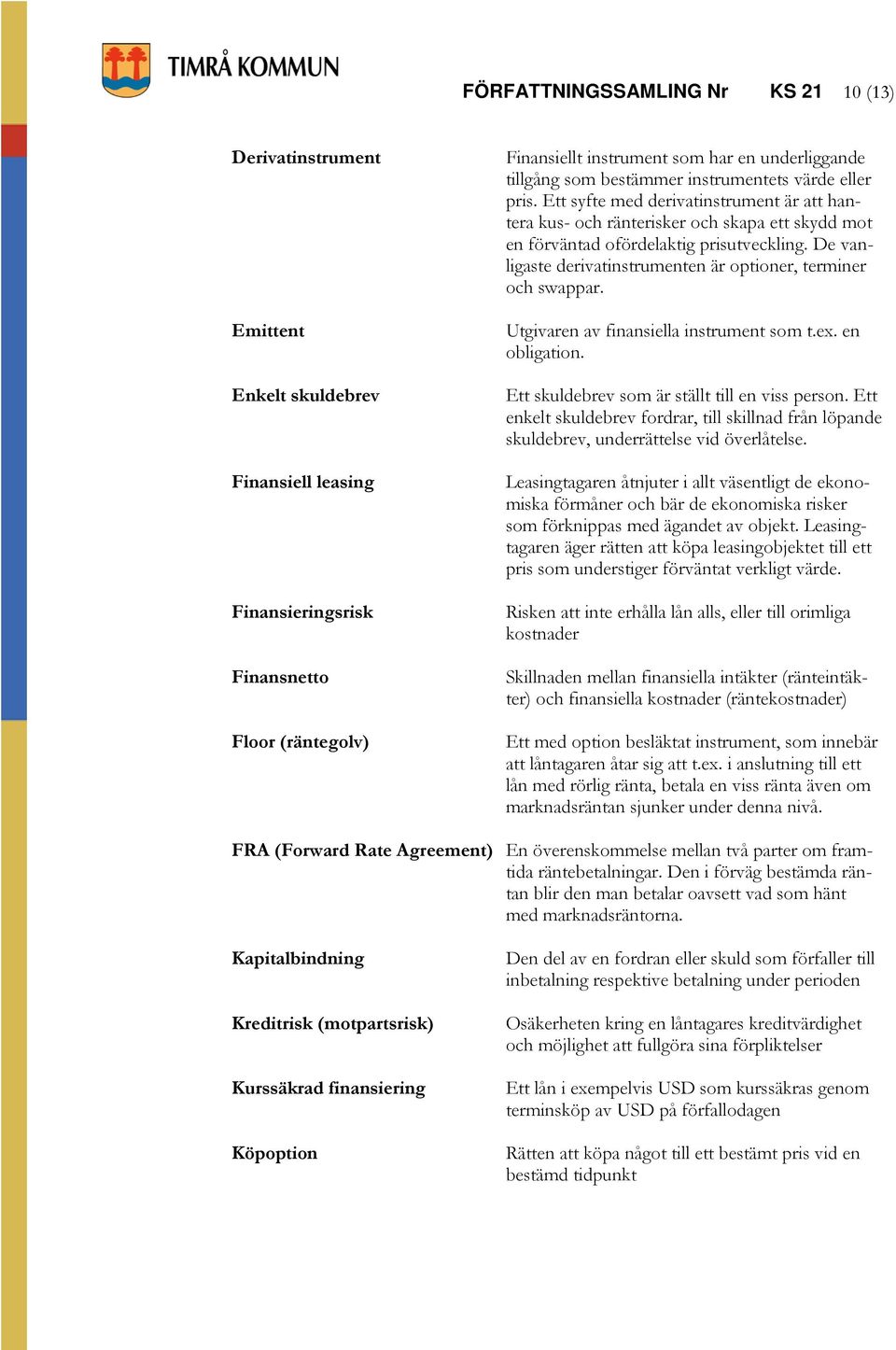 De vanligaste derivatinstrumenten är optioner, terminer och swappar. Utgivaren av finansiella instrument som t.ex. en obligation. Ett skuldebrev som är ställt till en viss person.
