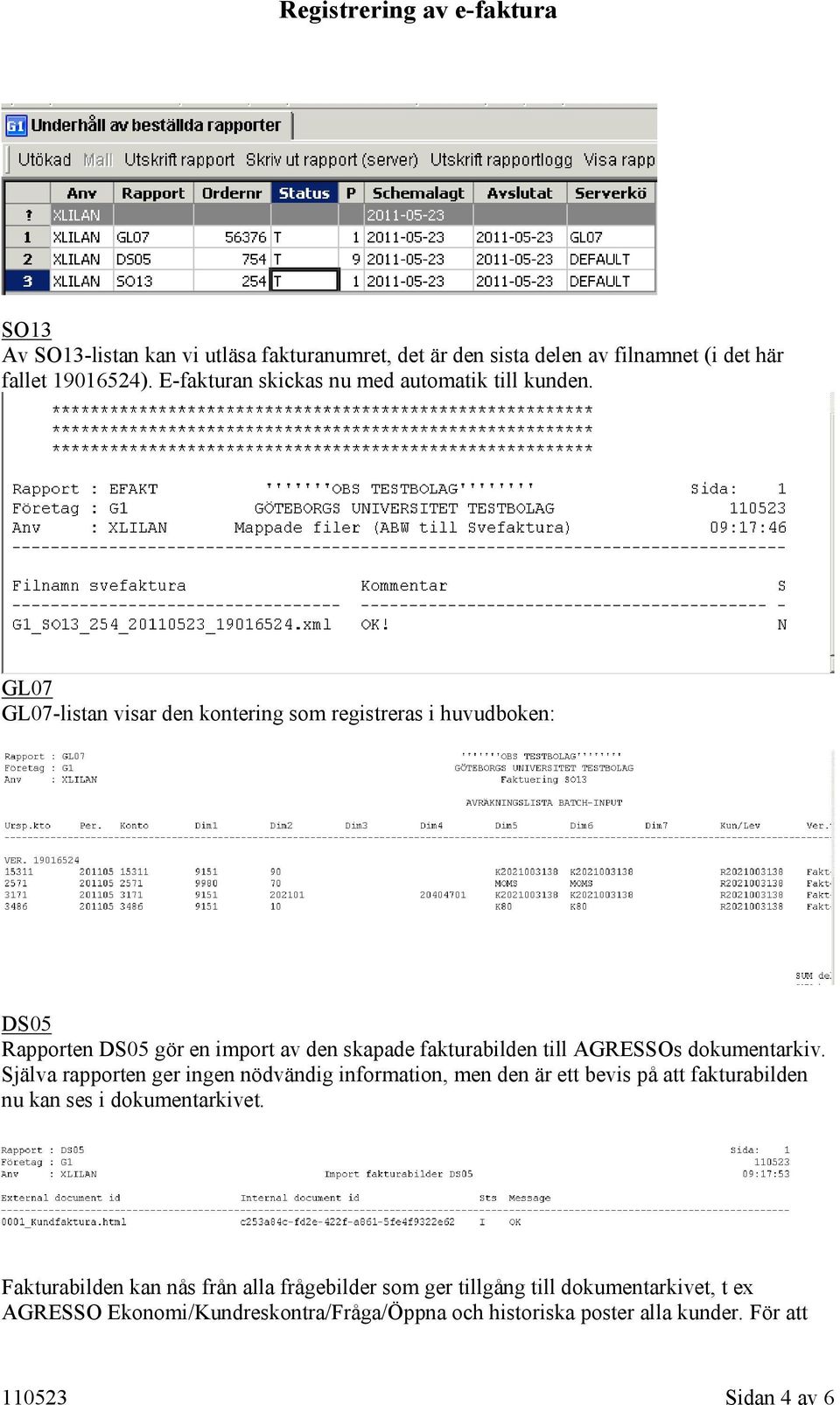 GL07 GL07-listan visar den kontering som registreras i huvudboken: DS05 Rapporten DS05 gör en import av den skapade fakturabilden till AGRESSOs dokumentarkiv.