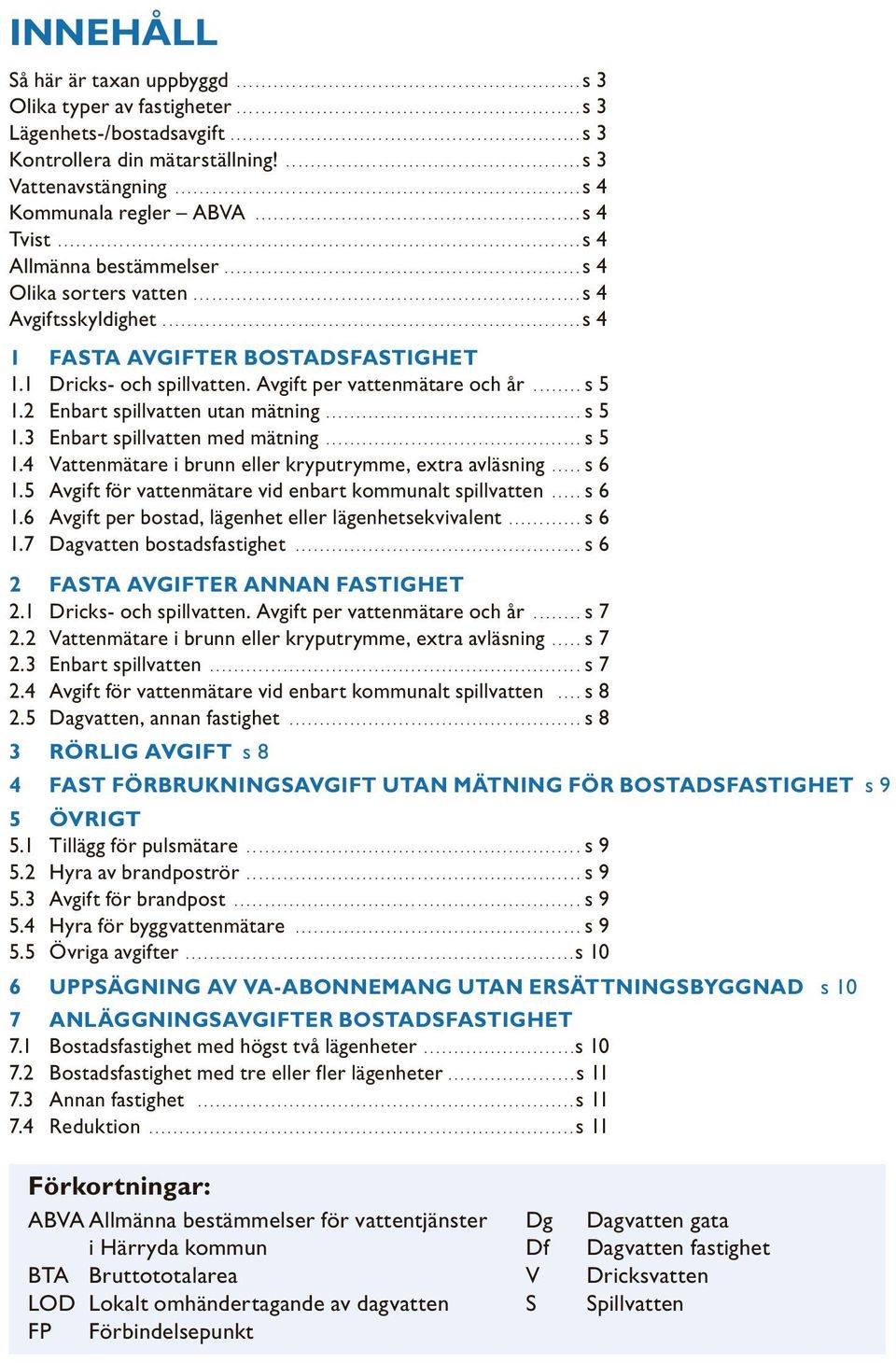 ..s 5 1.2 Enbart spillvatten utan mätning....s 5 1.3 Enbart spillvatten med mätning....s 5 1.4 Vattenmätare i brunn eller kryputrymme, extra avläsning....s 6 1.