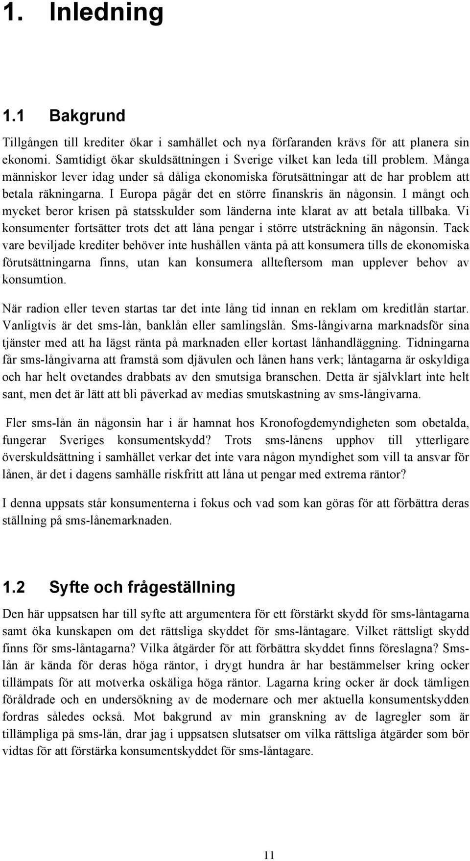 I mångt och mycket beror krisen på statsskulder som länderna inte klarat av att betala tillbaka. Vi konsumenter fortsätter trots det att låna pengar i större utsträckning än någonsin.