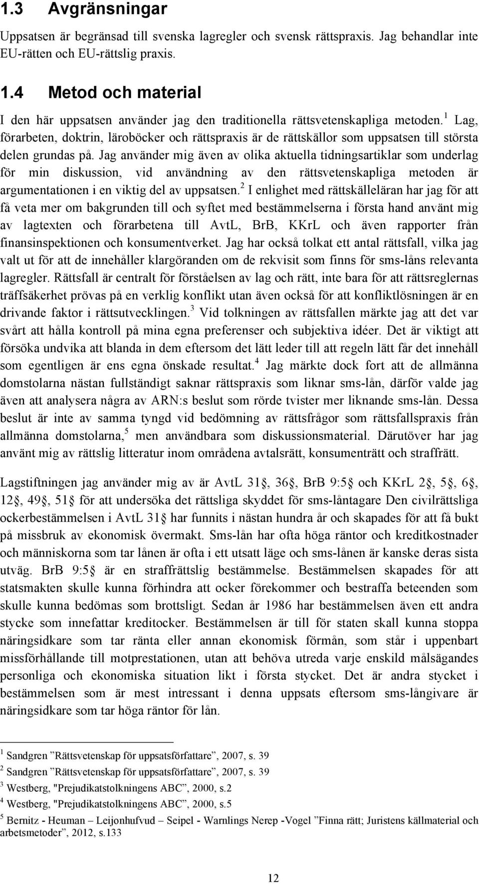 1 Lag, förarbeten, doktrin, läroböcker och rättspraxis är de rättskällor som uppsatsen till största delen grundas på.