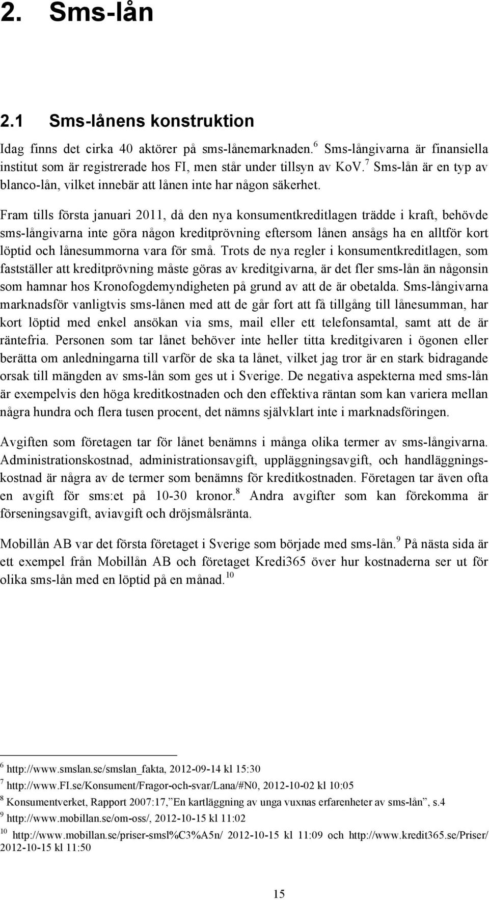 Fram tills första januari 2011, då den nya konsumentkreditlagen trädde i kraft, behövde sms-långivarna inte göra någon kreditprövning eftersom lånen ansågs ha en alltför kort löptid och lånesummorna