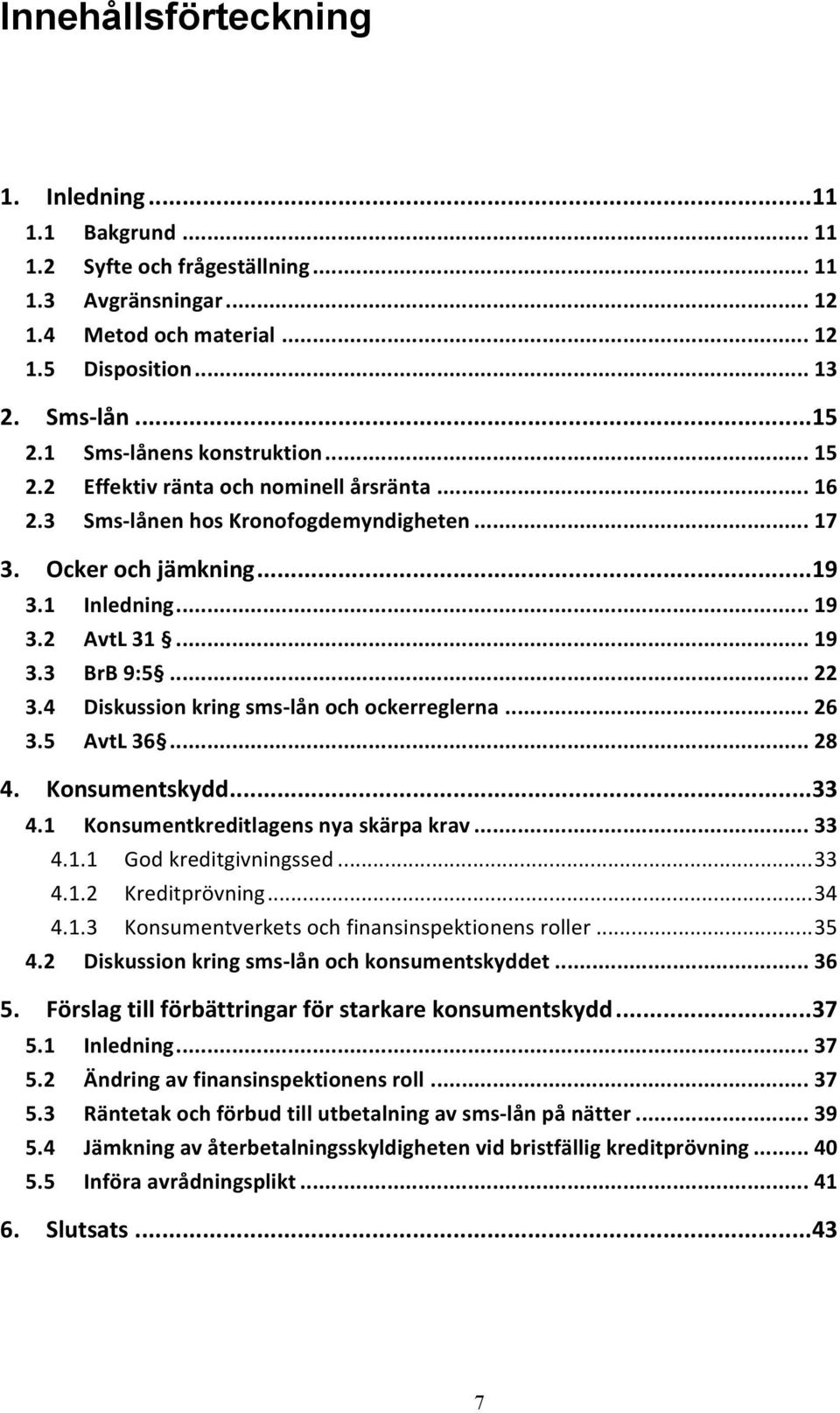 .. 22 3.4 Diskussion kring sms- lån och ockerreglerna... 26 3.5 AvtL 36... 28 4. Konsumentskydd... 33 4.1 Konsumentkreditlagens nya skärpa krav... 33 4.1.1 God kreditgivningssed... 33 4.1.2 Kreditprövning.