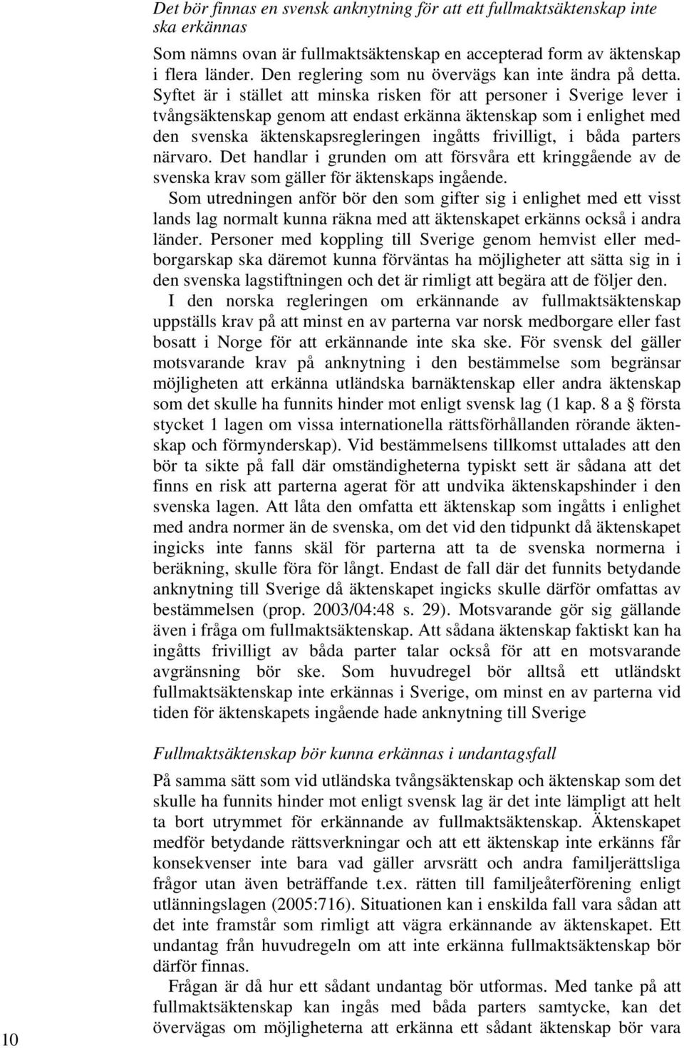 Syftet är i stället att minska risken för att personer i Sverige lever i tvångsäktenskap genom att endast erkänna äktenskap som i enlighet med den svenska äktenskapsregleringen ingåtts frivilligt, i