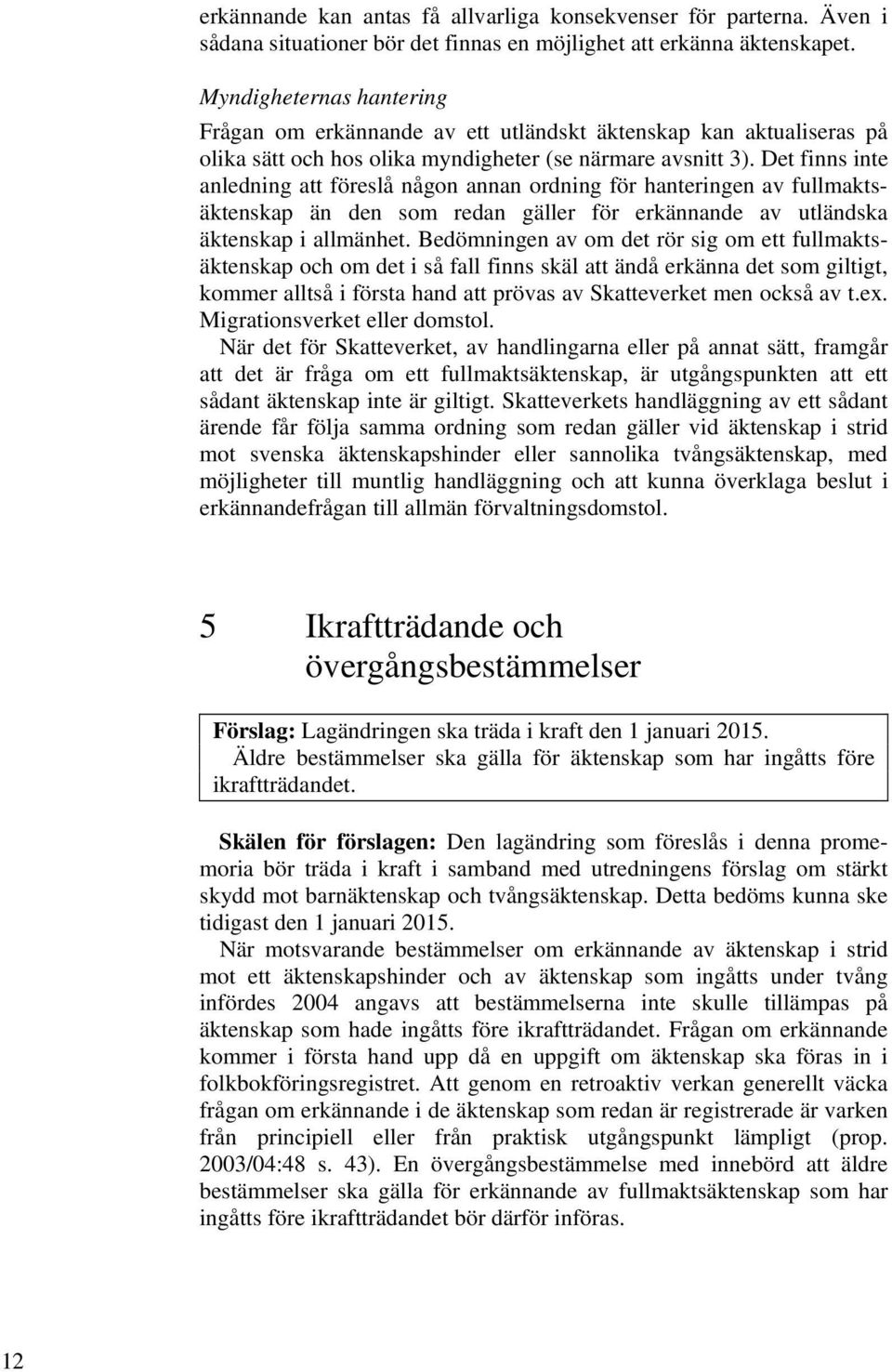 Det finns inte anledning att föreslå någon annan ordning för hanteringen av fullmaktsäktenskap än den som redan gäller för erkännande av utländska äktenskap i allmänhet.