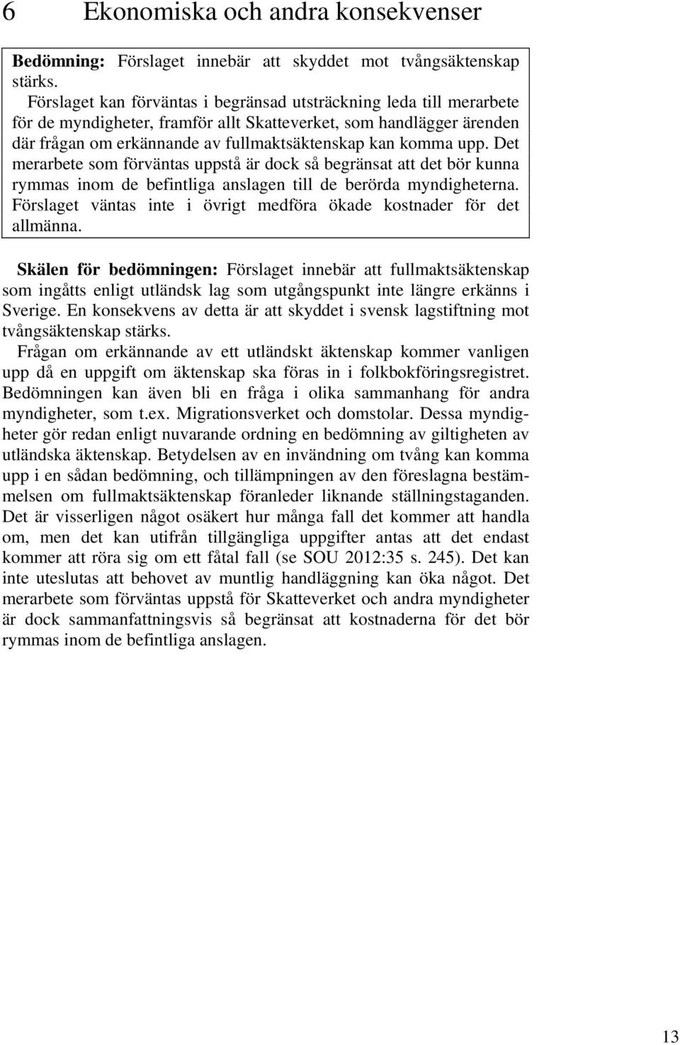 Det merarbete som förväntas uppstå är dock så begränsat att det bör kunna rymmas inom de befintliga anslagen till de berörda myndigheterna.