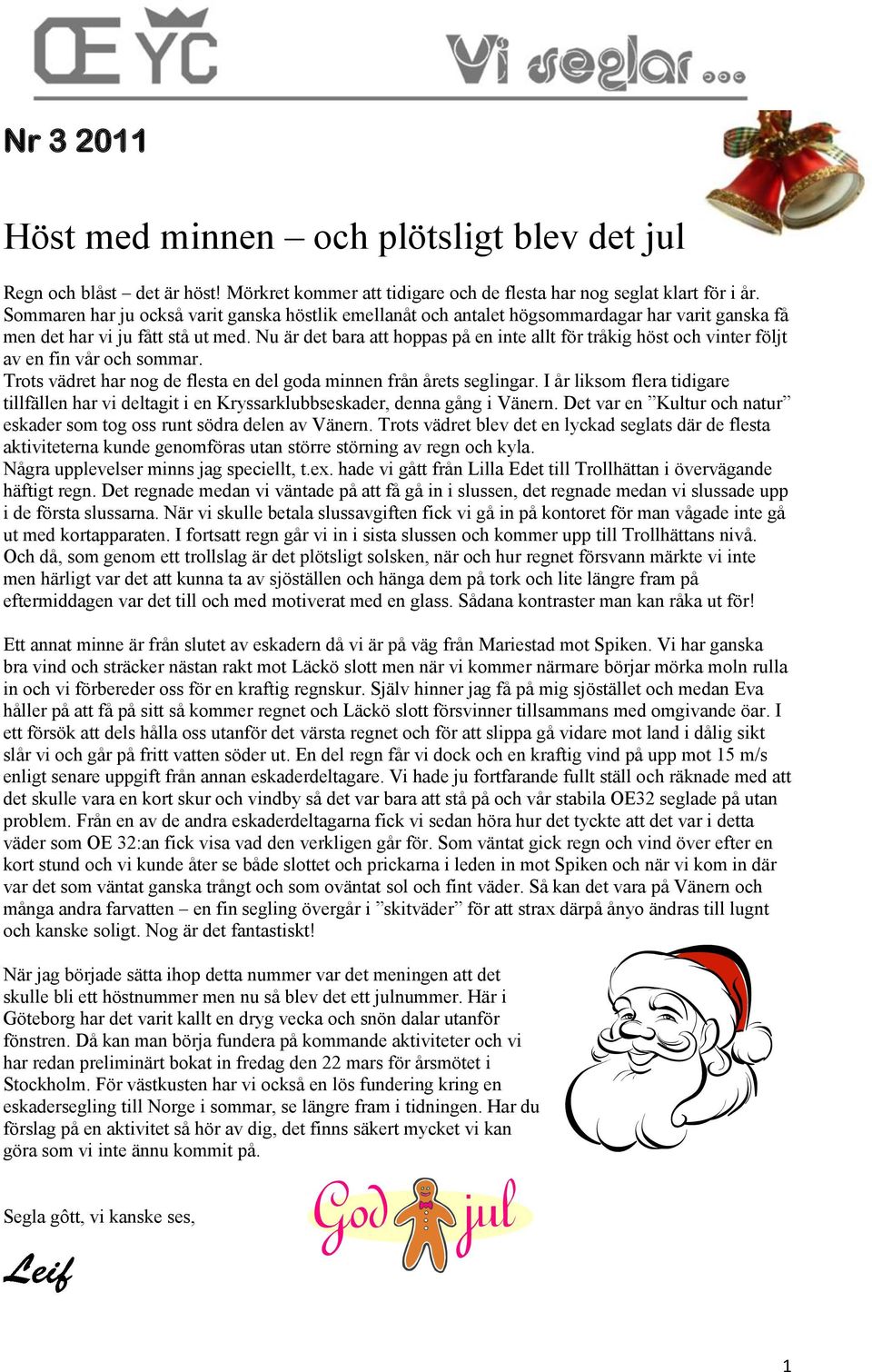 Nu är det bara att hoppas på en inte allt för tråkig höst och vinter följt av en fin vår och sommar. Trots vädret har nog de flesta en del goda minnen från årets seglingar.