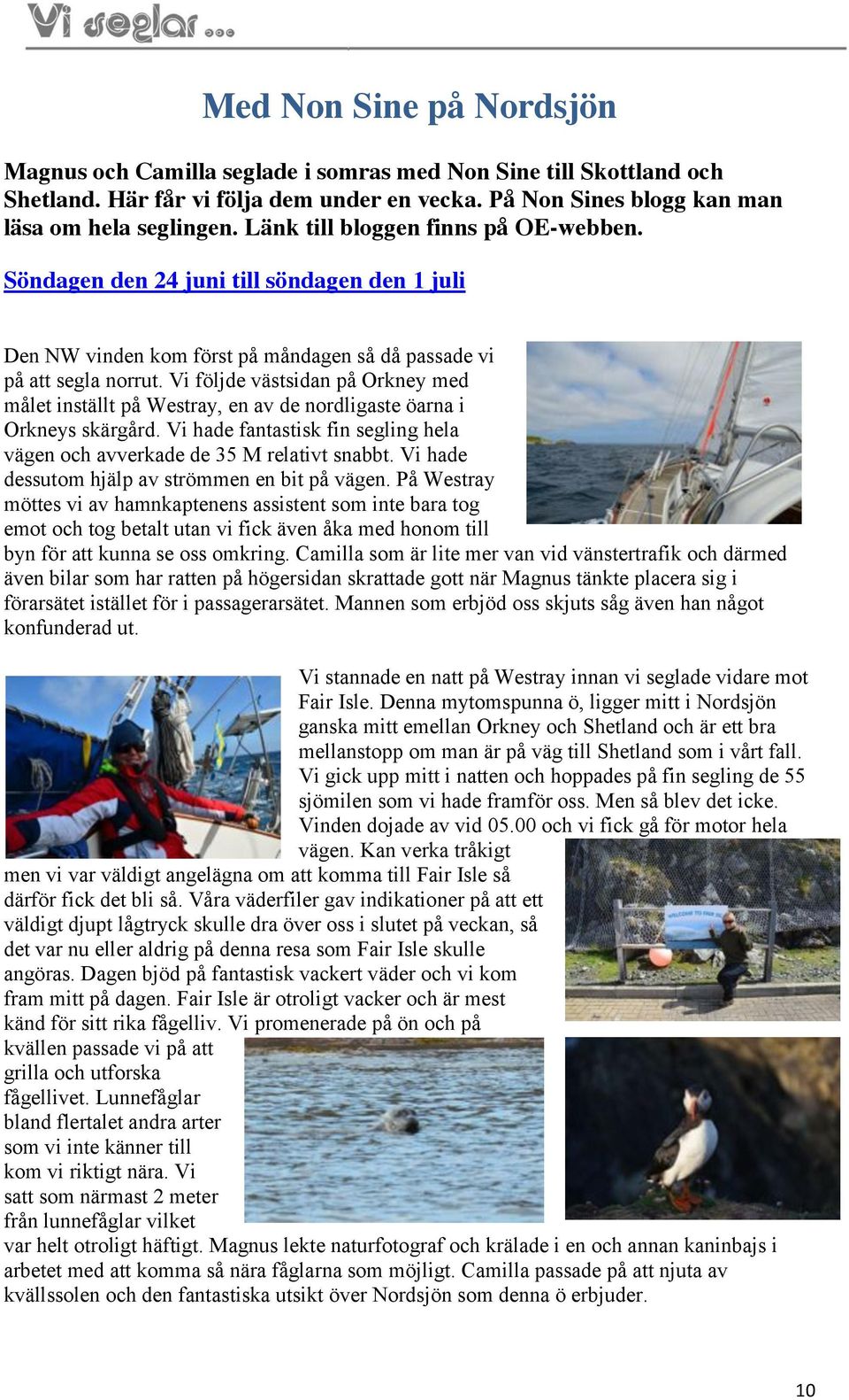 Vi följde västsidan på Orkney med målet inställt på Westray, en av de nordligaste öarna i Orkneys skärgård. Vi hade fantastisk fin segling hela vägen och avverkade de 35 M relativt snabbt.