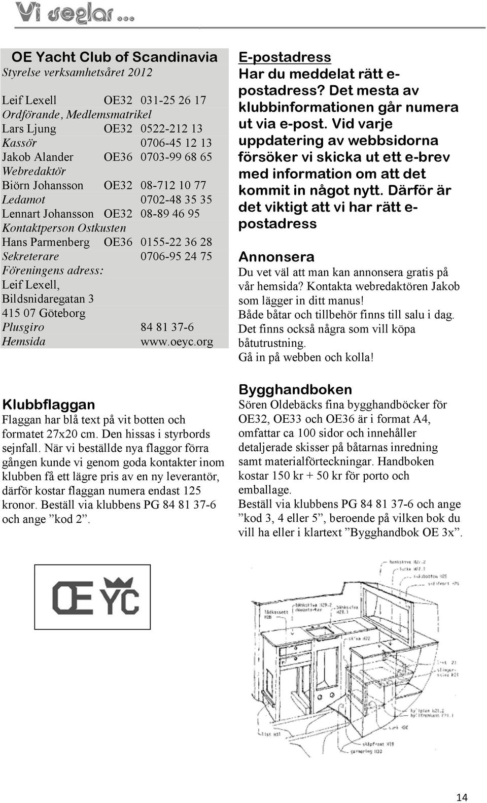 adress: Leif Lexell, Bildsnidaregatan 3 415 07 Göteborg Plusgiro 84 81 37-6 Hemsida www.oeyc.org Klubbflaggan Flaggan har blå text på vit botten och formatet 27x20 cm. Den hissas i styrbords sejnfall.