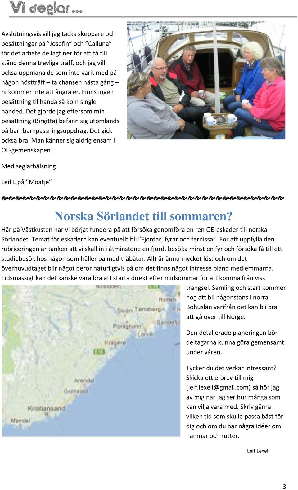 Det gjorde jag eftersom min besättning (Birgitta) befann sig utomlands på barnbarnpassningsuppdrag. Det gick också bra. Man känner sig aldrig ensam i OE-gemenskapen!