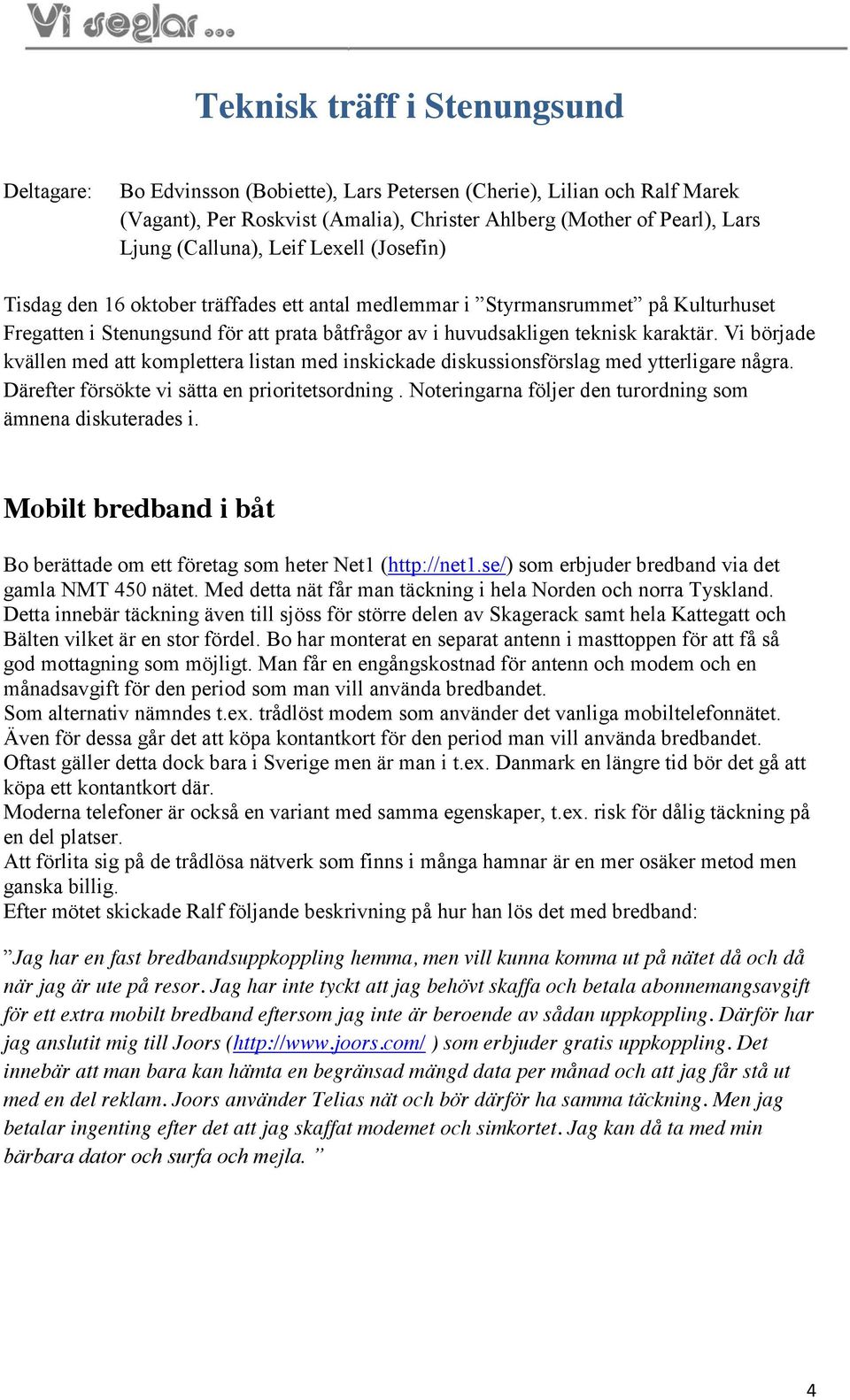karaktär. Vi började kvällen med att komplettera listan med inskickade diskussionsförslag med ytterligare några. Därefter försökte vi sätta en prioritetsordning.
