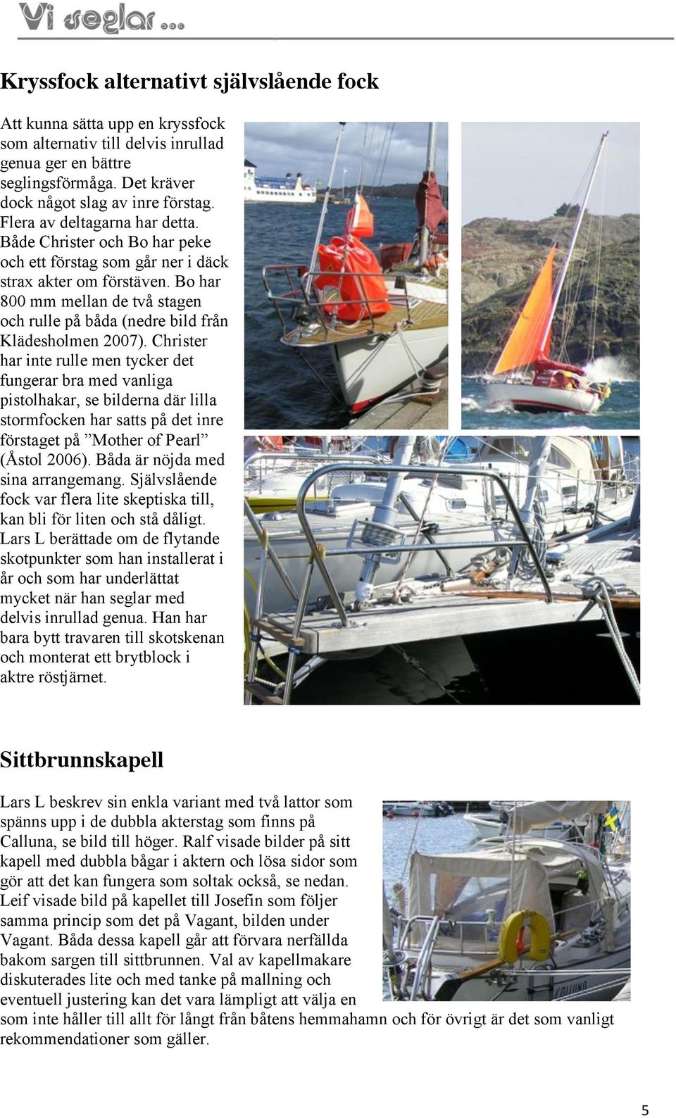 Bo har 800 mm mellan de två stagen och rulle på båda (nedre bild från Klädesholmen 2007).