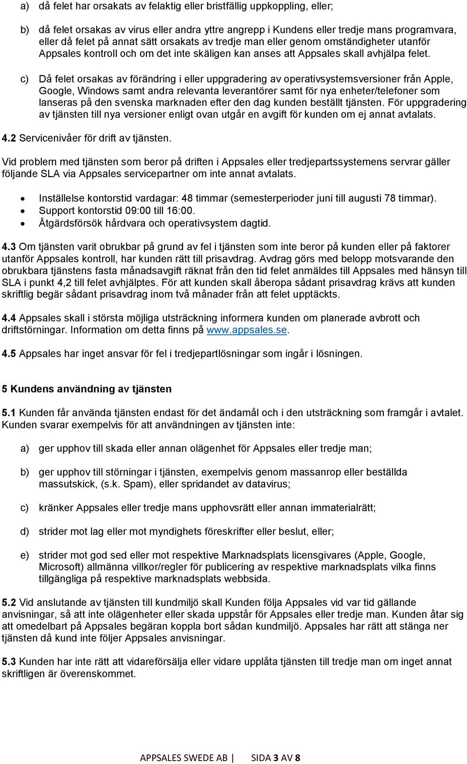 c) Då felet orsakas av förändring i eller uppgradering av operativsystemsversioner från Apple, Google, Windows samt andra relevanta leverantörer samt för nya enheter/telefoner som lanseras på den