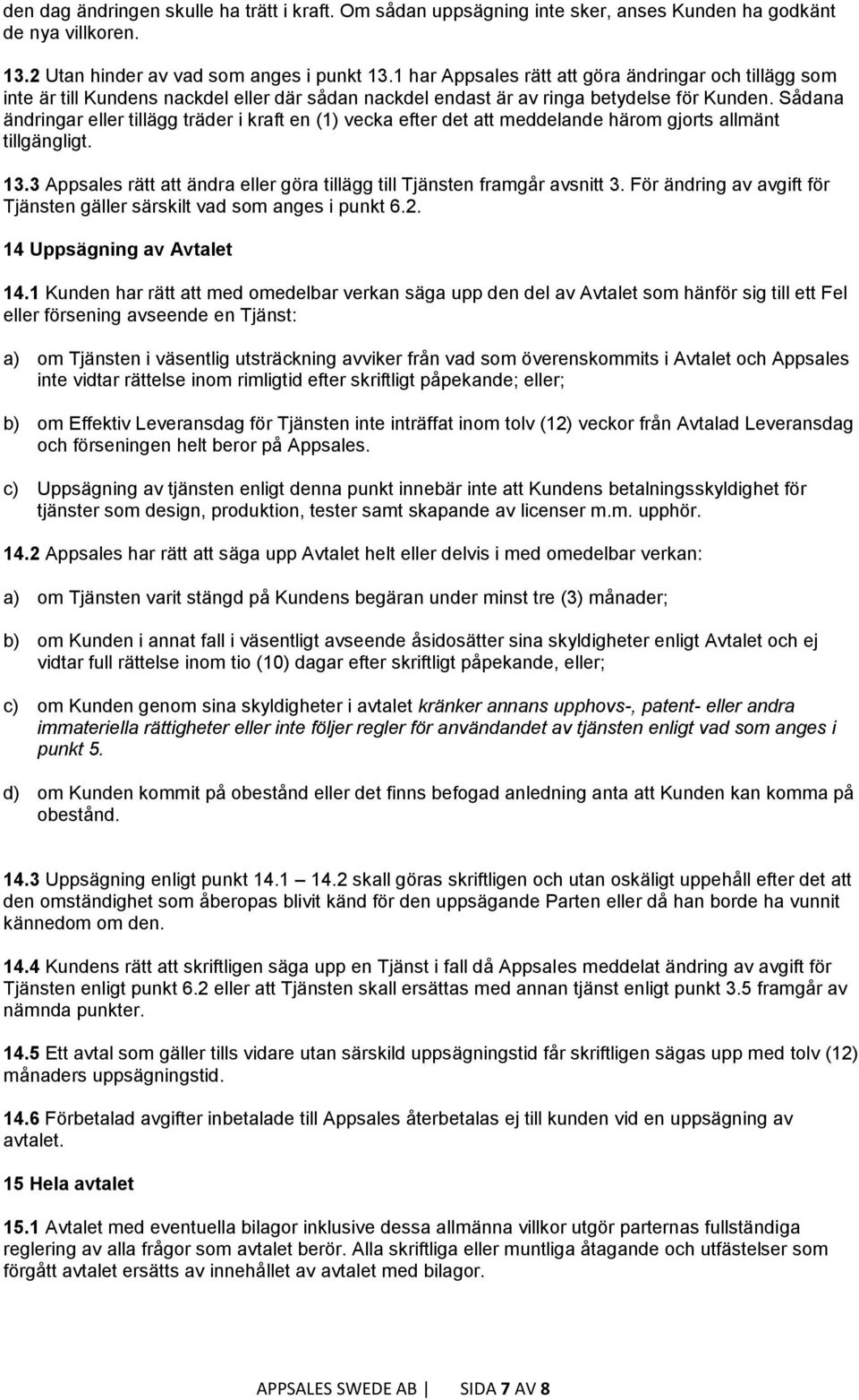 Sådana ändringar eller tillägg träder i kraft en (1) vecka efter det att meddelande härom gjorts allmänt tillgängligt. 13.3 Appsales rätt att ändra eller göra tillägg till Tjänsten framgår avsnitt 3.