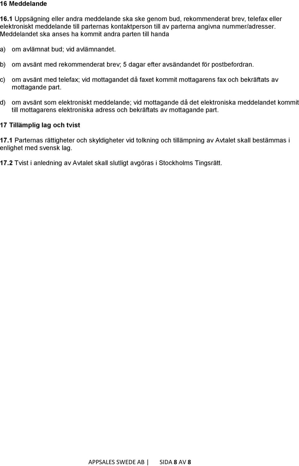 c) om avsänt med telefax; vid mottagandet då faxet kommit mottagarens fax och bekräftats av mottagande part.