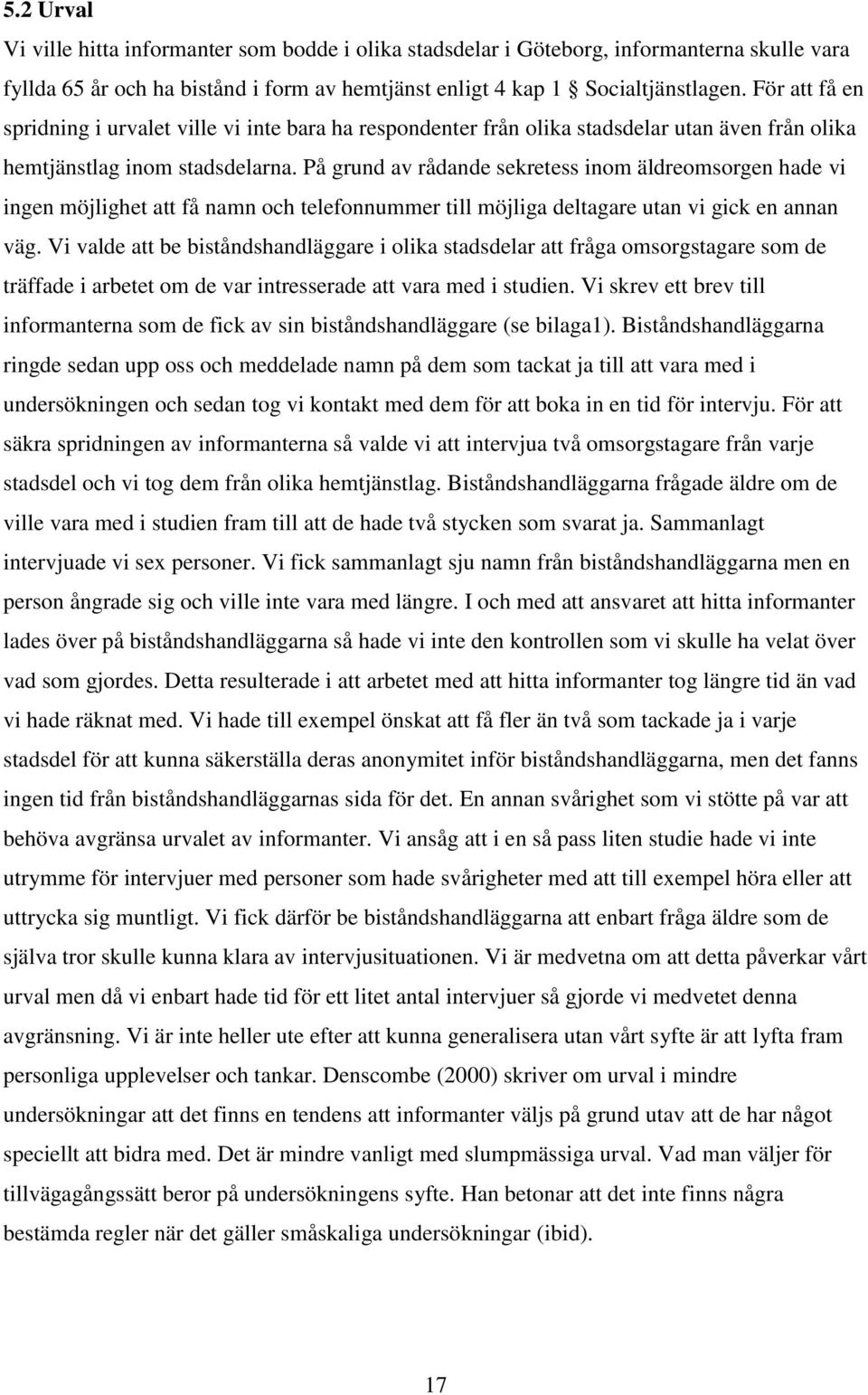 På grund av rådande sekretess inom äldreomsorgen hade vi ingen möjlighet att få namn och telefonnummer till möjliga deltagare utan vi gick en annan väg.