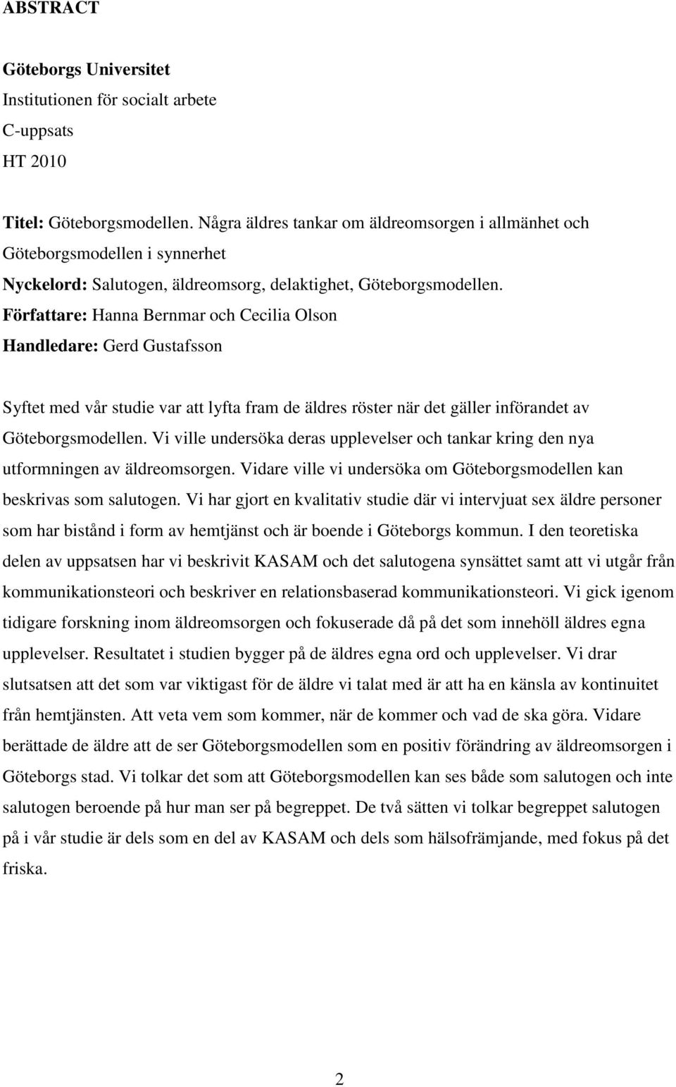 Författare: Hanna Bernmar och Cecilia Olson Handledare: Gerd Gustafsson Syftet med vår studie var att lyfta fram de äldres röster när det gäller införandet av Göteborgsmodellen.