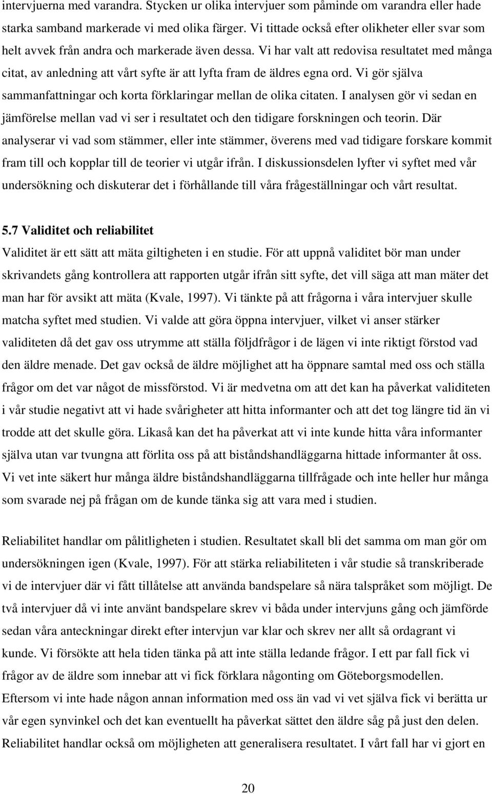 Vi har valt att redovisa resultatet med många citat, av anledning att vårt syfte är att lyfta fram de äldres egna ord. Vi gör själva sammanfattningar och korta förklaringar mellan de olika citaten.