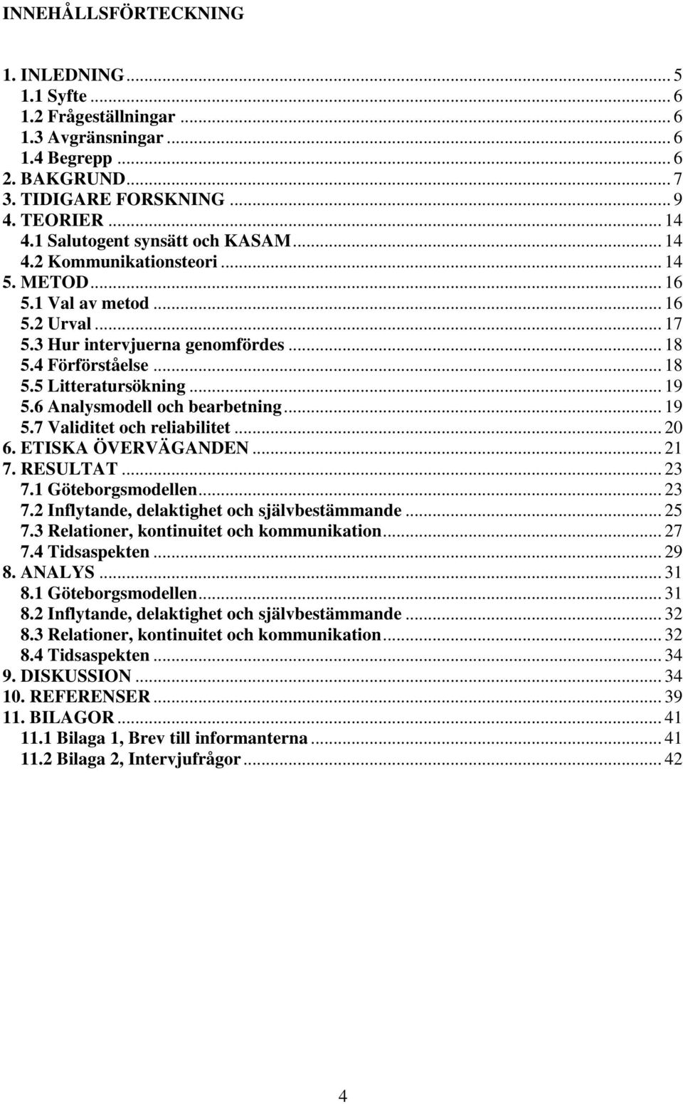 .. 19 5.6 Analysmodell och bearbetning... 19 5.7 Validitet och reliabilitet... 20 6. ETISKA ÖVERVÄGANDEN... 21 7. RESULTAT... 23 7.1 Göteborgsmodellen... 23 7.2 Inflytande, delaktighet och självbestämmande.