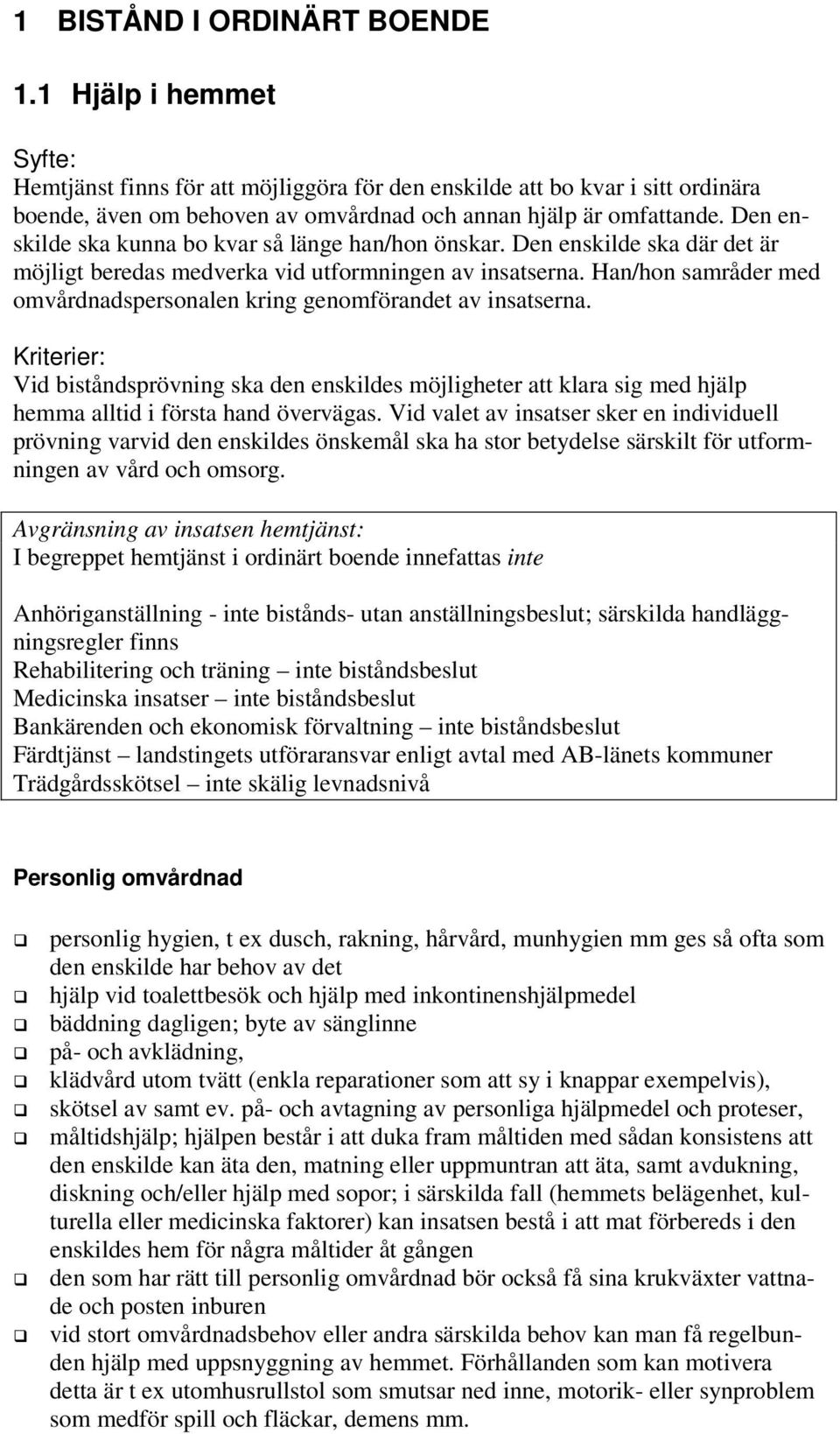 Han/hon samråder med omvårdnadspersonalen kring genomförandet av insatserna. Vid biståndsprövning ska den enskildes möjligheter att klara sig med hjälp hemma alltid i första hand övervägas.