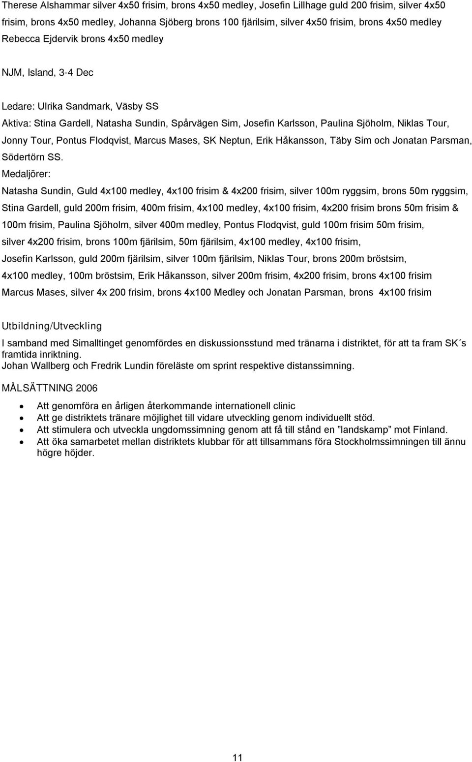 Jonny Tour, Pontus Flodqvist, Marcus Mases, SK Neptun, Erik Håkansson, Täby Sim och Jonatan Parsman, Södertörn SS.