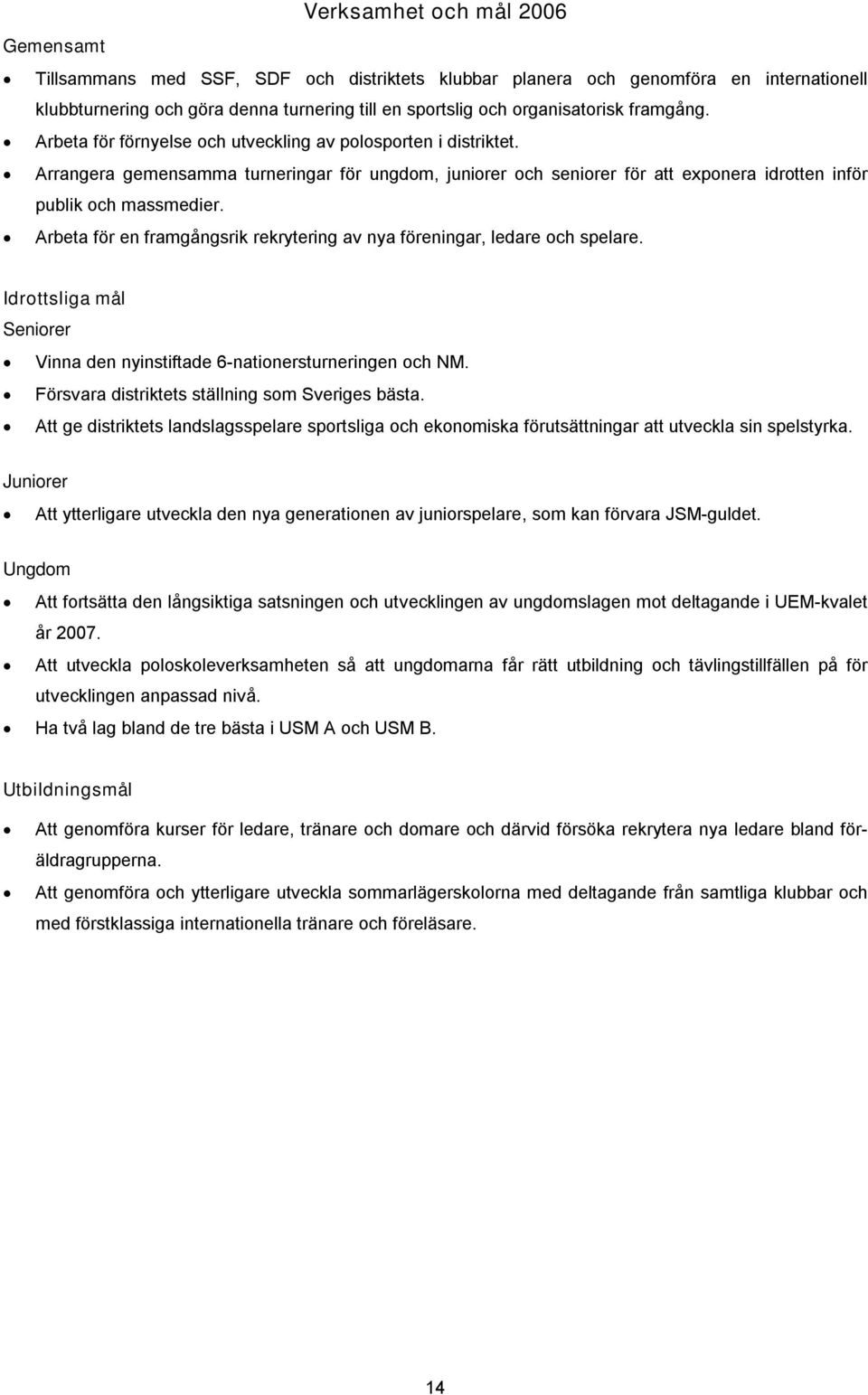 Arbeta för en framgångsrik rekrytering av nya föreningar, ledare och spelare. Idrottsliga mål Seniorer Vinna den nyinstiftade 6-nationersturneringen och NM.