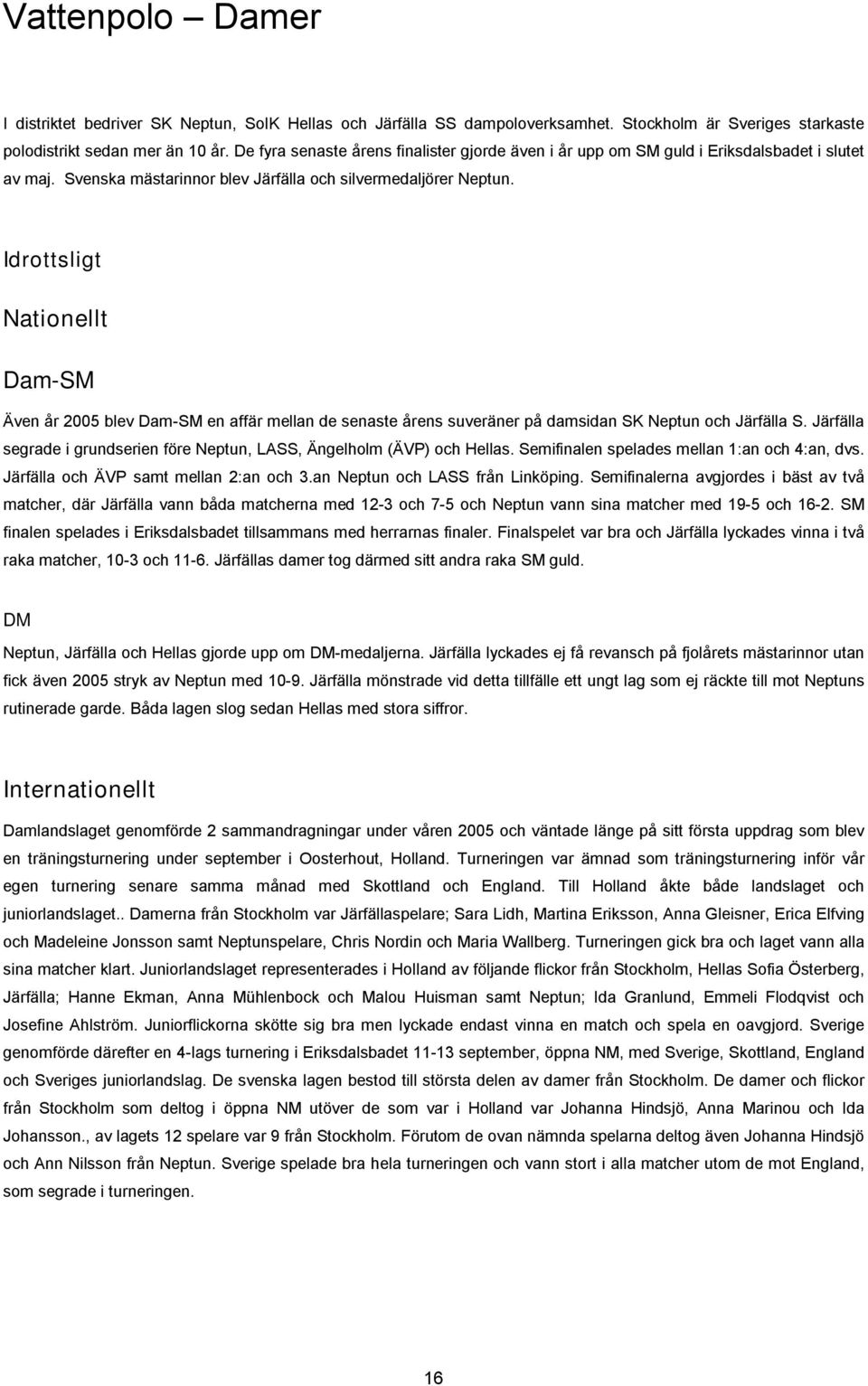 Idrottsligt Nationellt Dam-SM Även år 2005 blev Dam-SM en affär mellan de senaste årens suveräner på damsidan SK Neptun och Järfälla S.